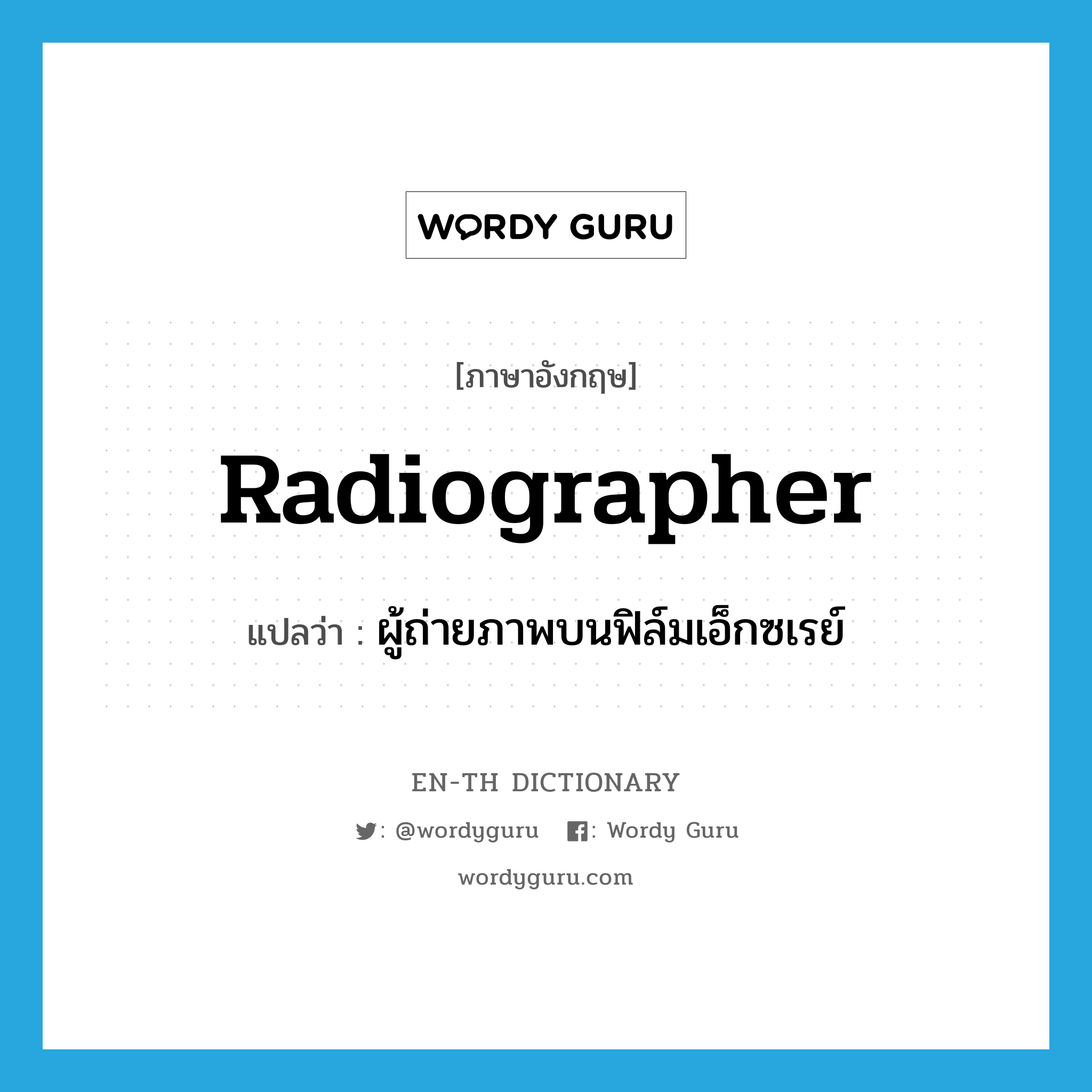 radiographer แปลว่า?, คำศัพท์ภาษาอังกฤษ radiographer แปลว่า ผู้ถ่ายภาพบนฟิล์มเอ็กซเรย์ ประเภท N หมวด N
