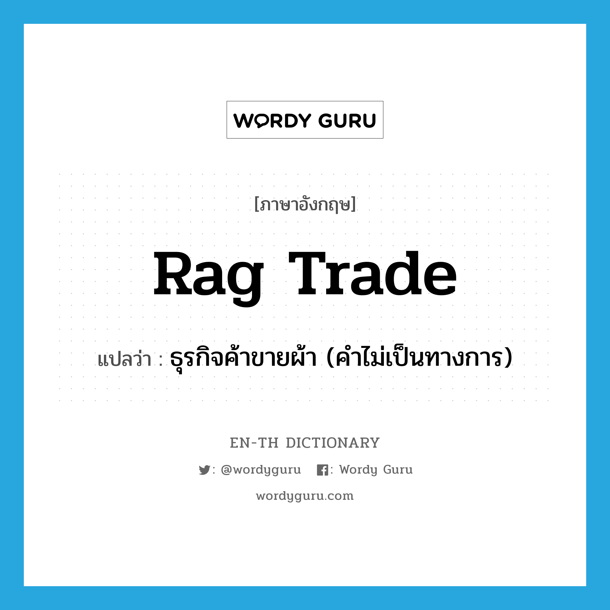 rag trade แปลว่า?, คำศัพท์ภาษาอังกฤษ rag trade แปลว่า ธุรกิจค้าขายผ้า (คำไม่เป็นทางการ) ประเภท N หมวด N