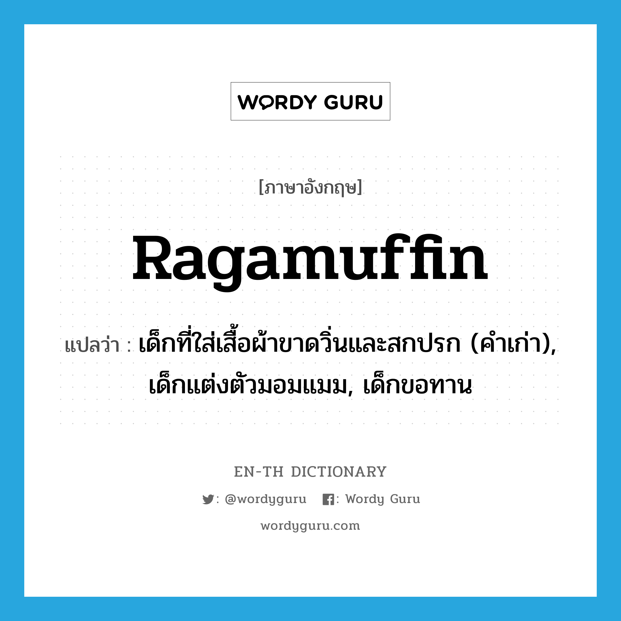 ragamuffin แปลว่า?, คำศัพท์ภาษาอังกฤษ ragamuffin แปลว่า เด็กที่ใส่เสื้อผ้าขาดวิ่นและสกปรก (คำเก่า), เด็กแต่งตัวมอมแมม, เด็กขอทาน ประเภท N หมวด N