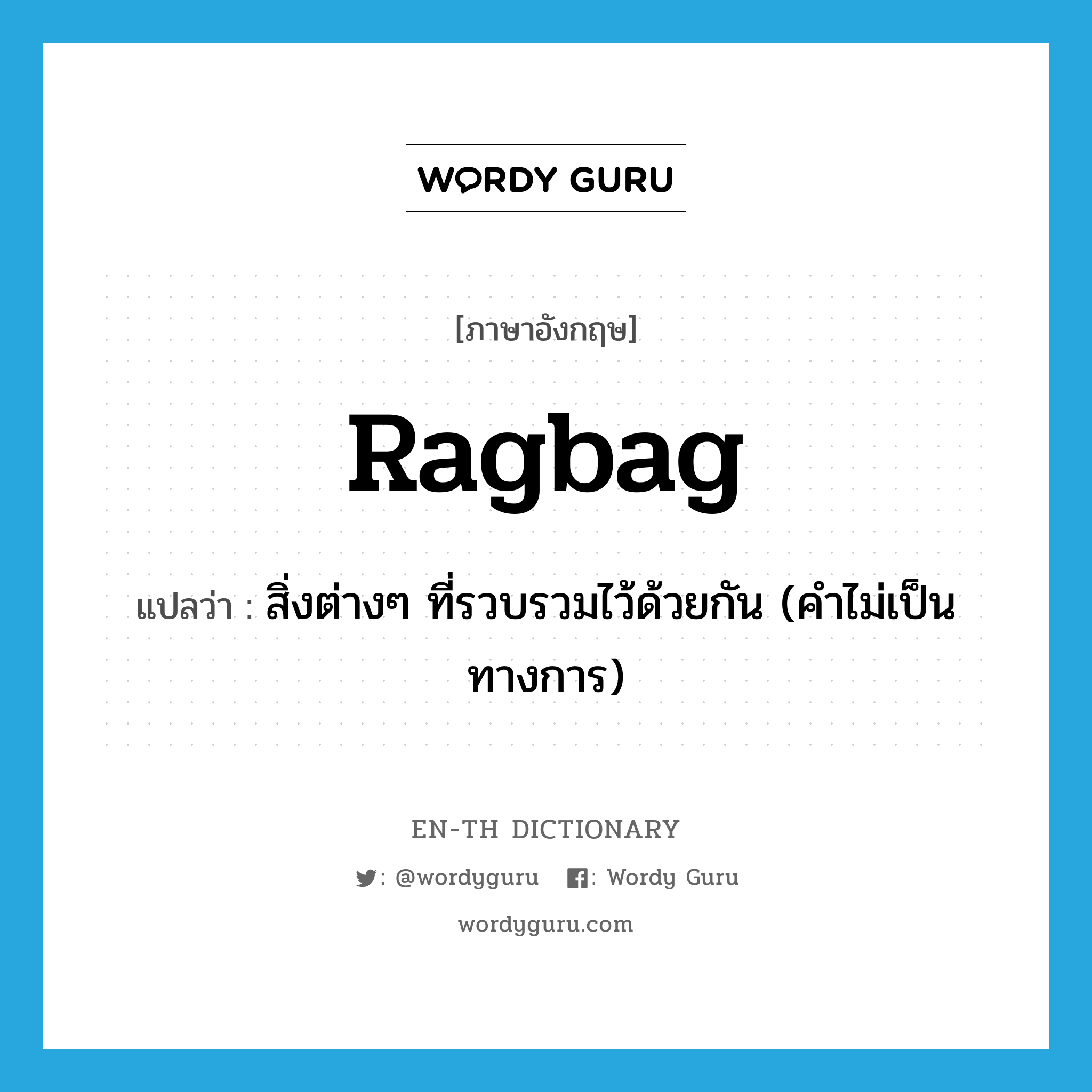 ragbag แปลว่า?, คำศัพท์ภาษาอังกฤษ ragbag แปลว่า สิ่งต่างๆ ที่รวบรวมไว้ด้วยกัน (คำไม่เป็นทางการ) ประเภท N หมวด N