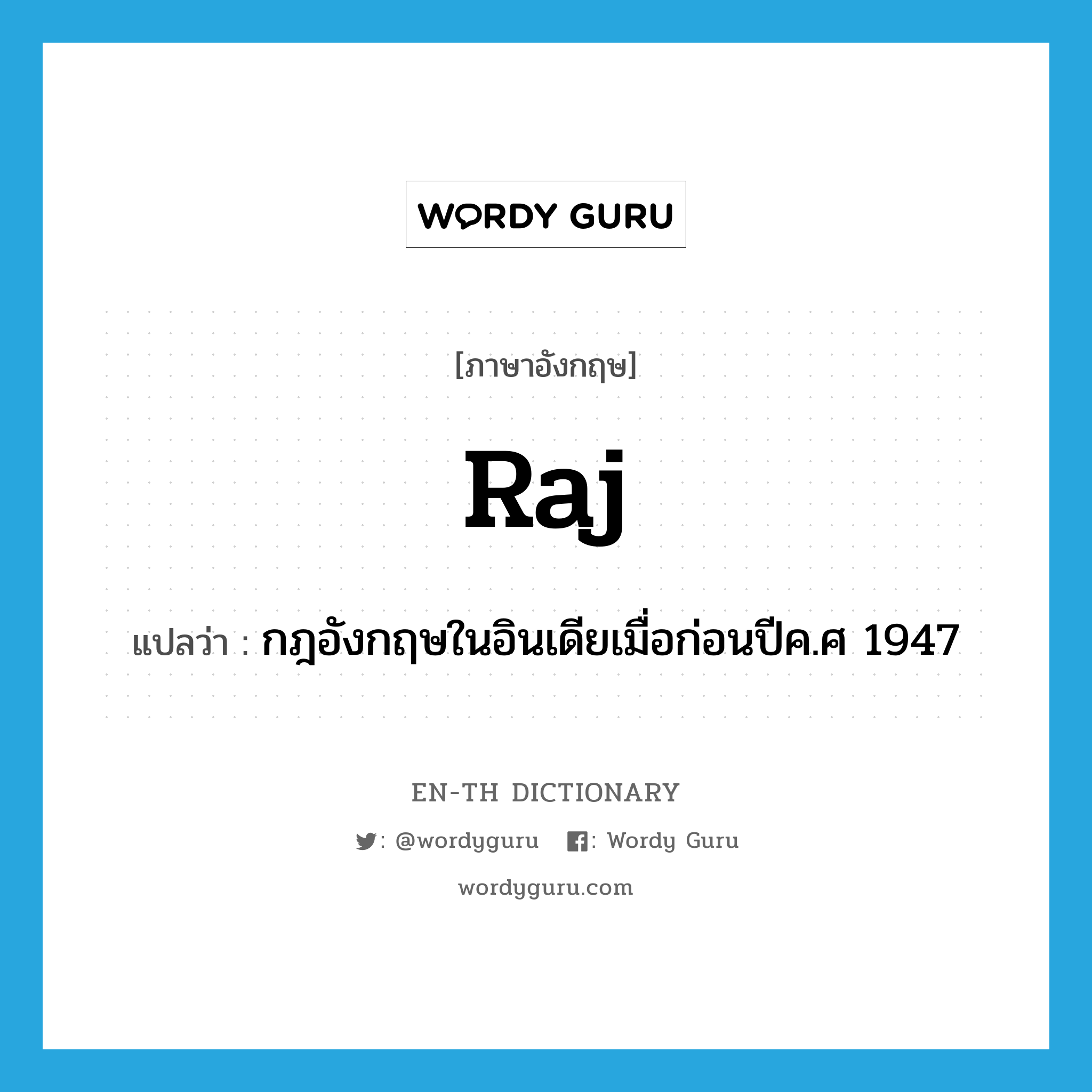 Raj แปลว่า?, คำศัพท์ภาษาอังกฤษ Raj แปลว่า กฎอังกฤษในอินเดียเมื่อก่อนปีค.ศ 1947 ประเภท N หมวด N