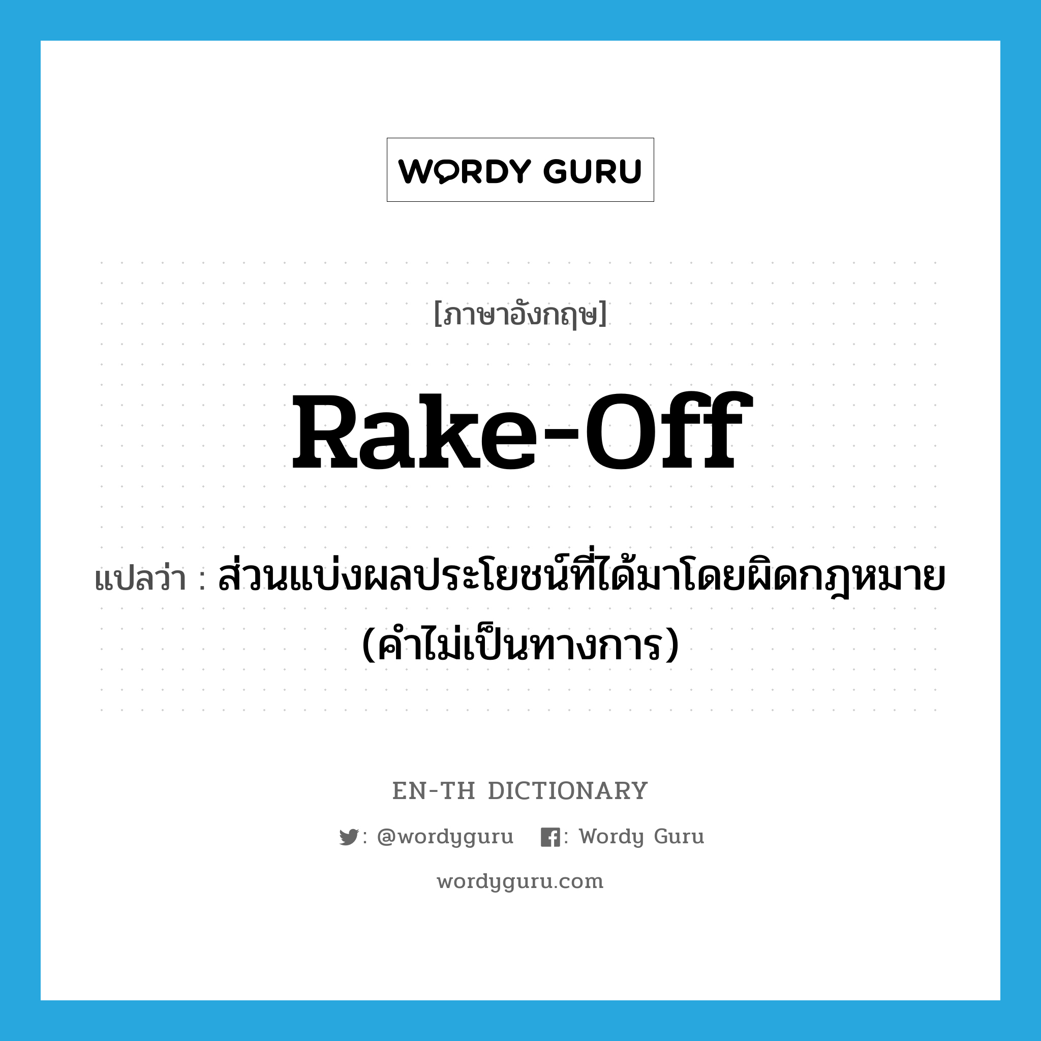 rake-off แปลว่า?, คำศัพท์ภาษาอังกฤษ rake-off แปลว่า ส่วนแบ่งผลประโยชน์ที่ได้มาโดยผิดกฎหมาย (คำไม่เป็นทางการ) ประเภท N หมวด N