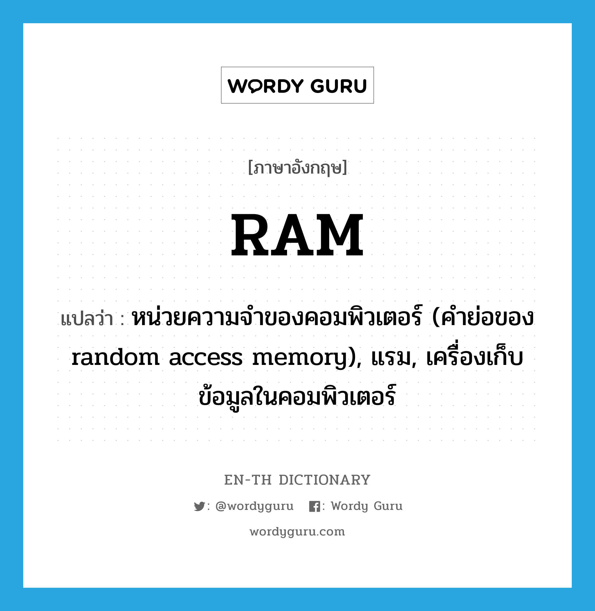 RAM แปลว่า?, คำศัพท์ภาษาอังกฤษ RAM แปลว่า หน่วยความจำของคอมพิวเตอร์ (คำย่อของ random access memory), แรม, เครื่องเก็บข้อมูลในคอมพิวเตอร์ ประเภท N หมวด N