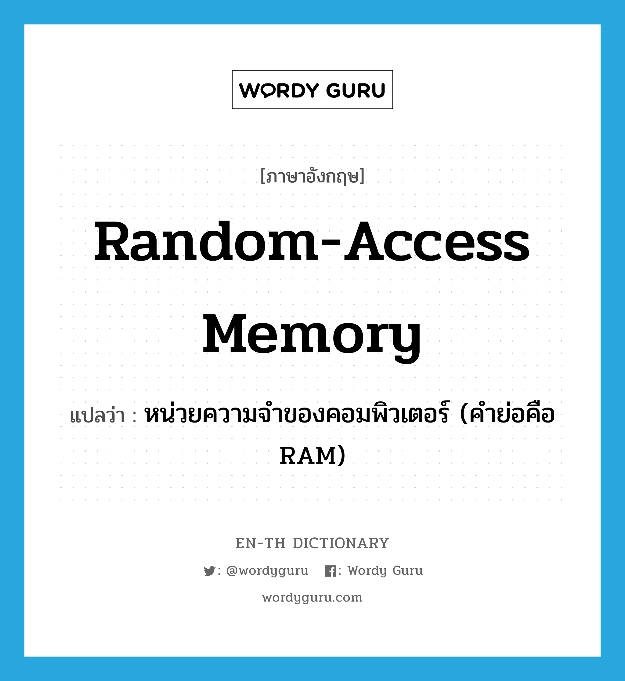 Random Access Memory แปลว่า?, คำศัพท์ภาษาอังกฤษ random-access memory แปลว่า หน่วยความจำของคอมพิวเตอร์ (คำย่อคือ RAM) ประเภท N หมวด N