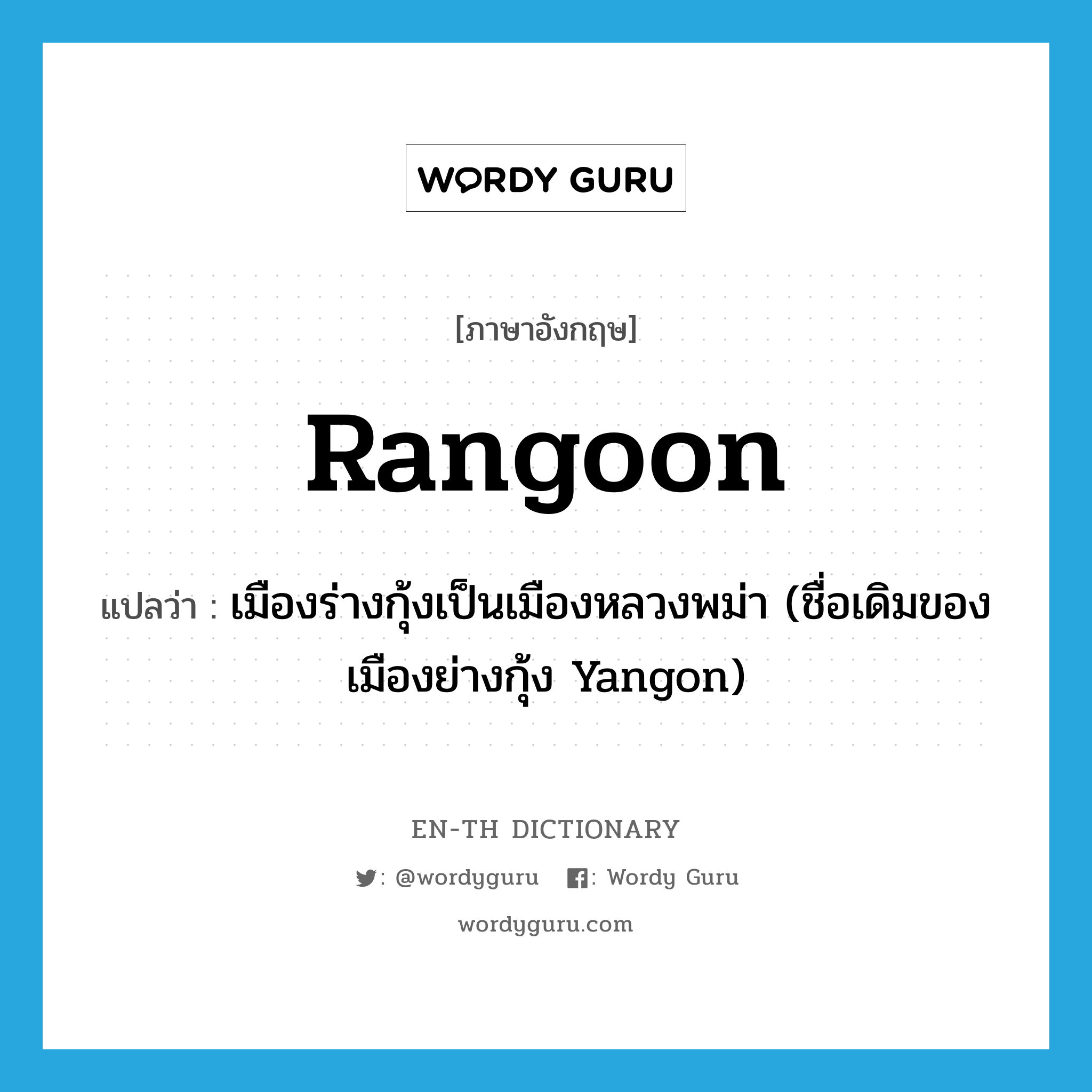 Rangoon แปลว่า?, คำศัพท์ภาษาอังกฤษ Rangoon แปลว่า เมืองร่างกุ้งเป็นเมืองหลวงพม่า (ชื่อเดิมของเมืองย่างกุ้ง Yangon) ประเภท N หมวด N