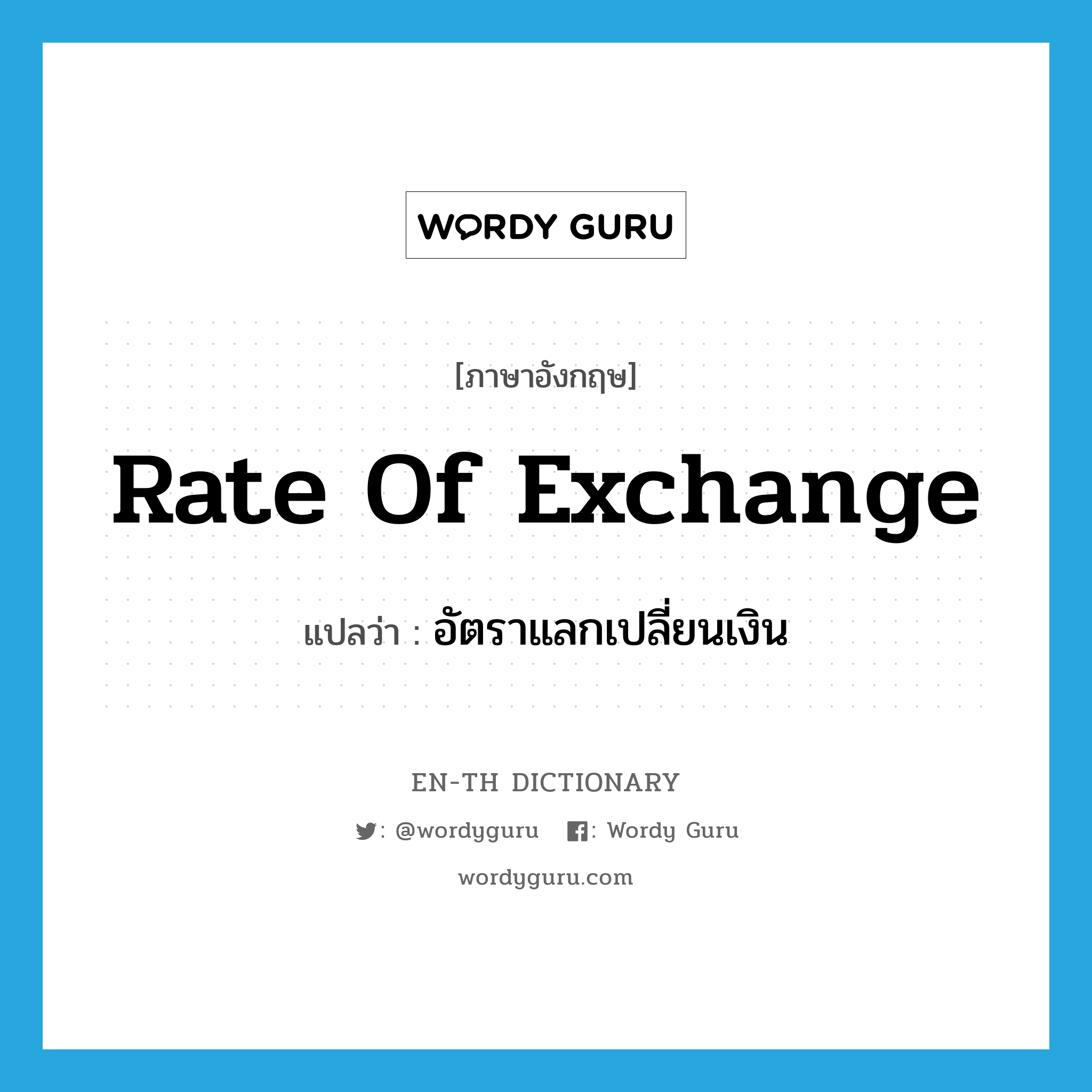 อัตราแลกเปลี่ยนเงิน ภาษาอังกฤษ?, คำศัพท์ภาษาอังกฤษ อัตราแลกเปลี่ยนเงิน แปลว่า rate of exchange ประเภท N หมวด N