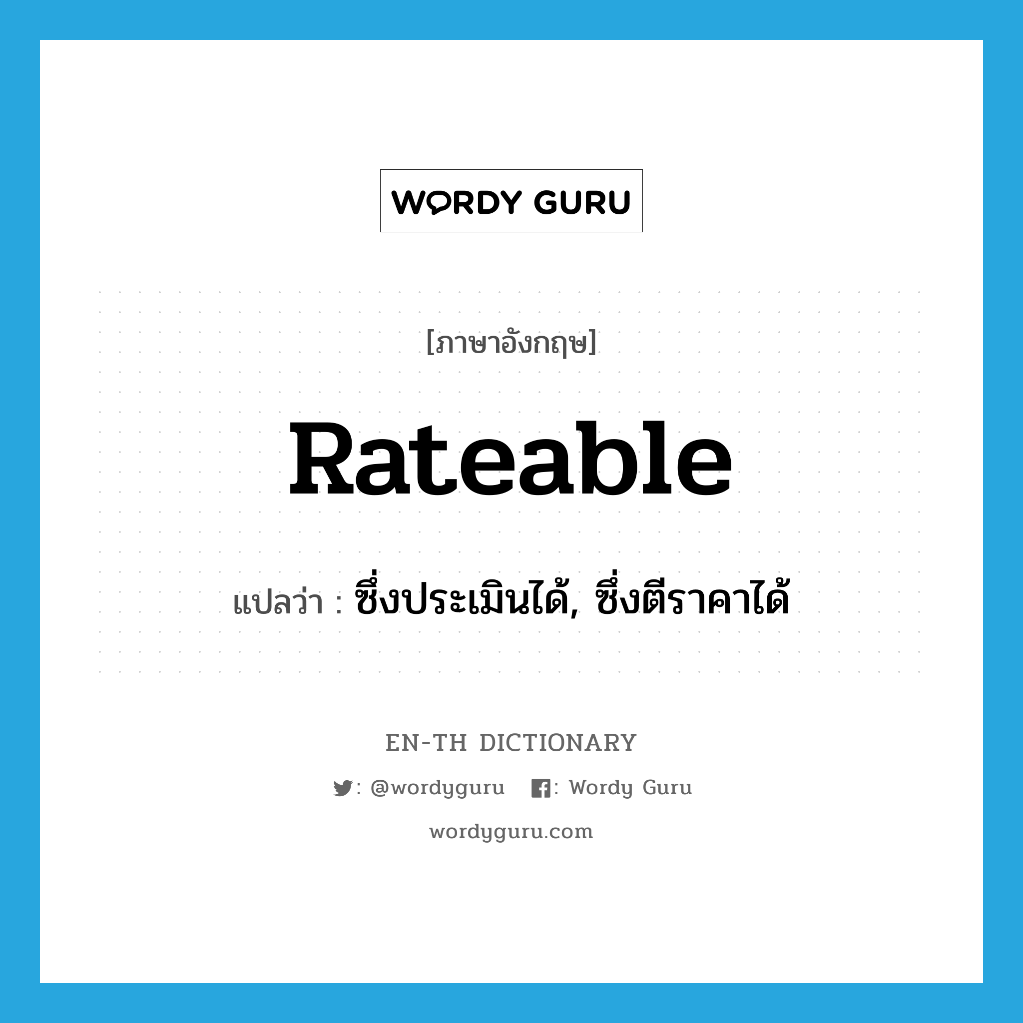 rateable แปลว่า?, คำศัพท์ภาษาอังกฤษ rateable แปลว่า ซึ่งประเมินได้, ซึ่งตีราคาได้ ประเภท ADJ หมวด ADJ