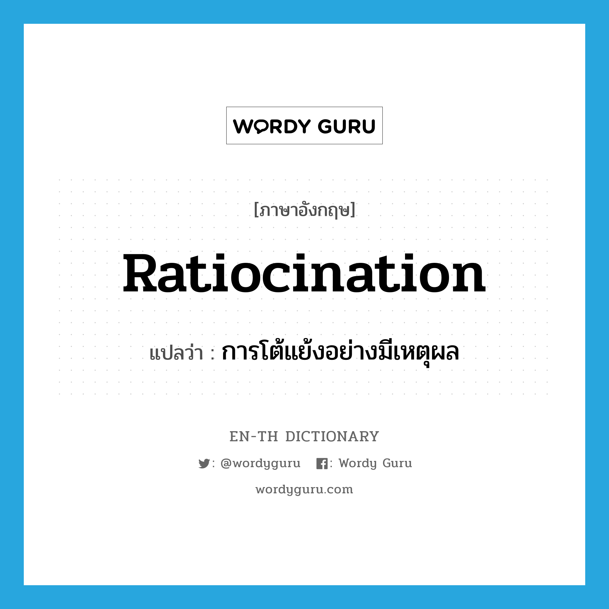 ratiocination แปลว่า?, คำศัพท์ภาษาอังกฤษ ratiocination แปลว่า การโต้แย้งอย่างมีเหตุผล ประเภท N หมวด N