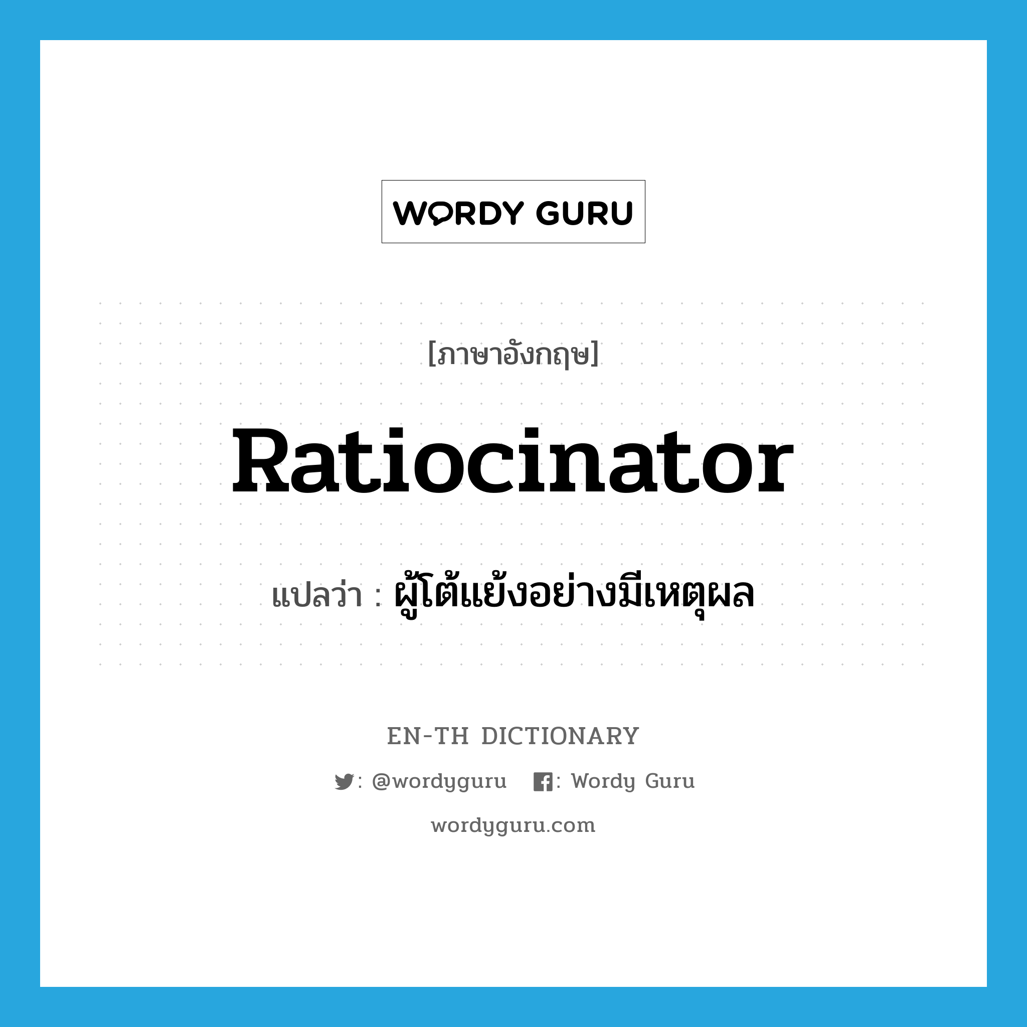 ratiocinator แปลว่า?, คำศัพท์ภาษาอังกฤษ ratiocinator แปลว่า ผู้โต้แย้งอย่างมีเหตุผล ประเภท N หมวด N