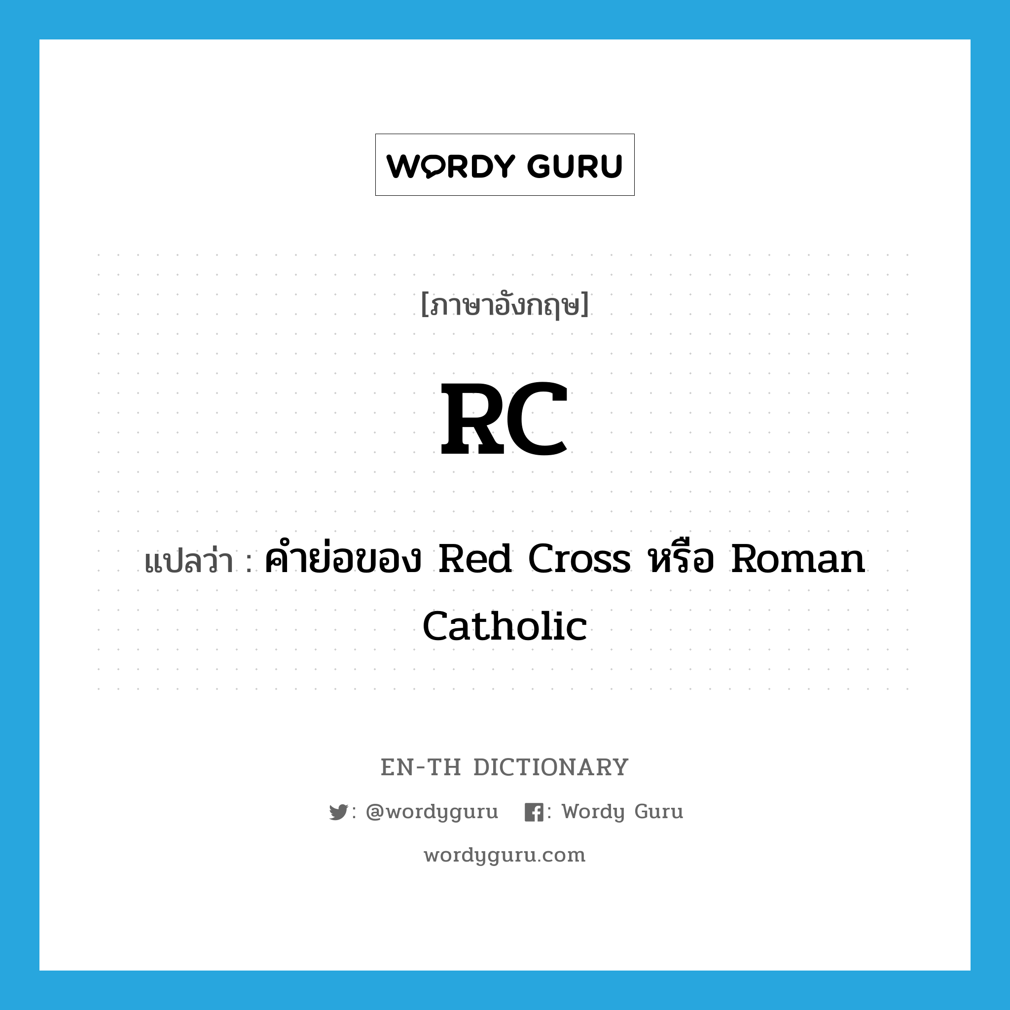 RC แปลว่า?, คำศัพท์ภาษาอังกฤษ RC แปลว่า คำย่อของ Red Cross หรือ Roman Catholic ประเภท ABBR หมวด ABBR
