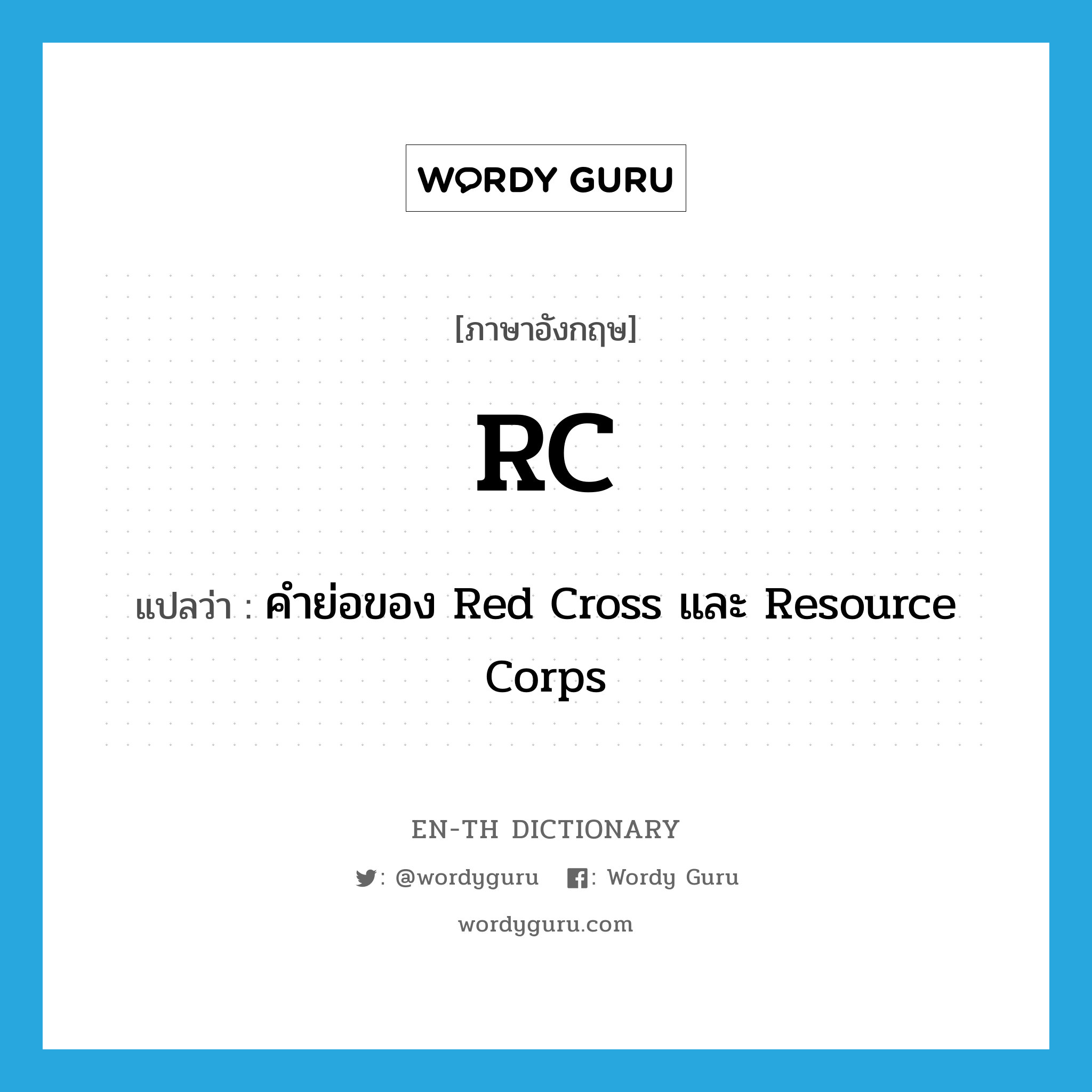 RC แปลว่า?, คำศัพท์ภาษาอังกฤษ RC แปลว่า คำย่อของ Red Cross และ Resource Corps ประเภท ABBR หมวด ABBR