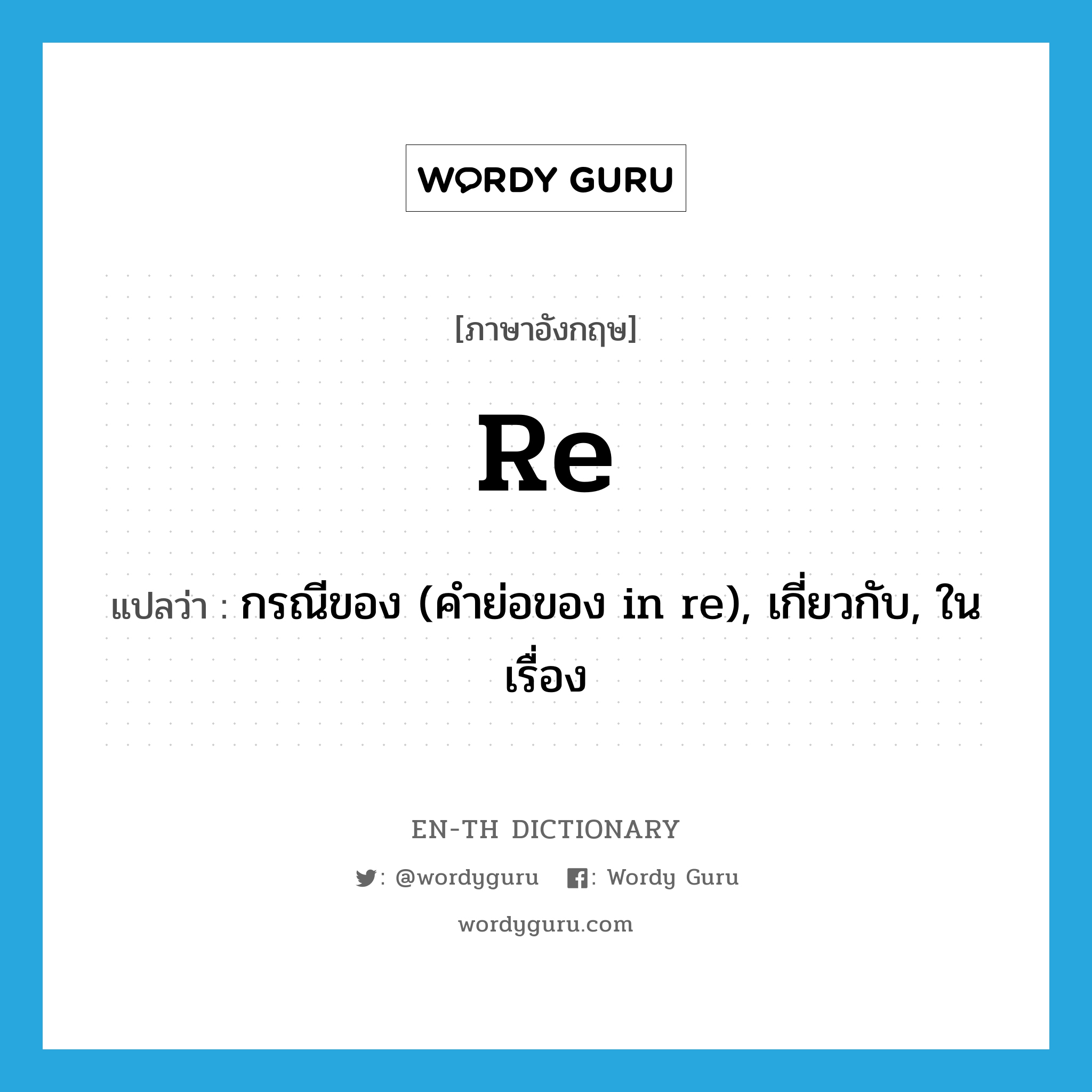 กรณีของ (คำย่อของ in re), เกี่ยวกับ, ในเรื่อง ภาษาอังกฤษ?, คำศัพท์ภาษาอังกฤษ กรณีของ (คำย่อของ in re), เกี่ยวกับ, ในเรื่อง แปลว่า re ประเภท PREP หมวด PREP