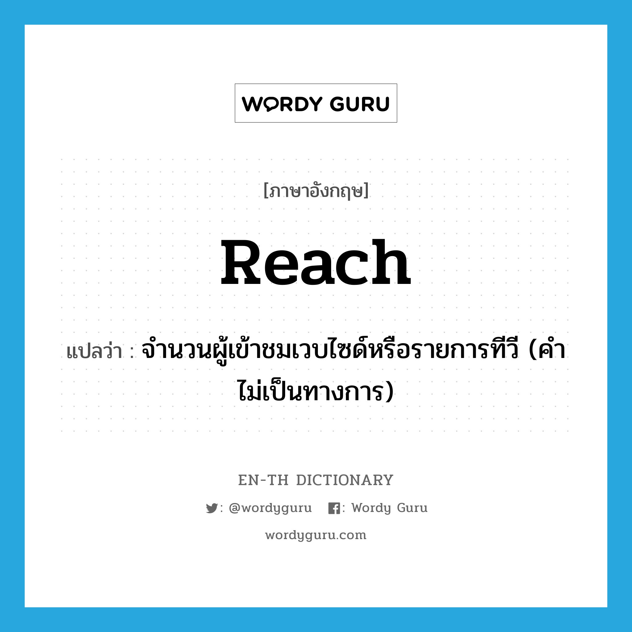 reach แปลว่า?, คำศัพท์ภาษาอังกฤษ reach แปลว่า จำนวนผู้เข้าชมเวบไซด์หรือรายการทีวี (คำไม่เป็นทางการ) ประเภท N หมวด N