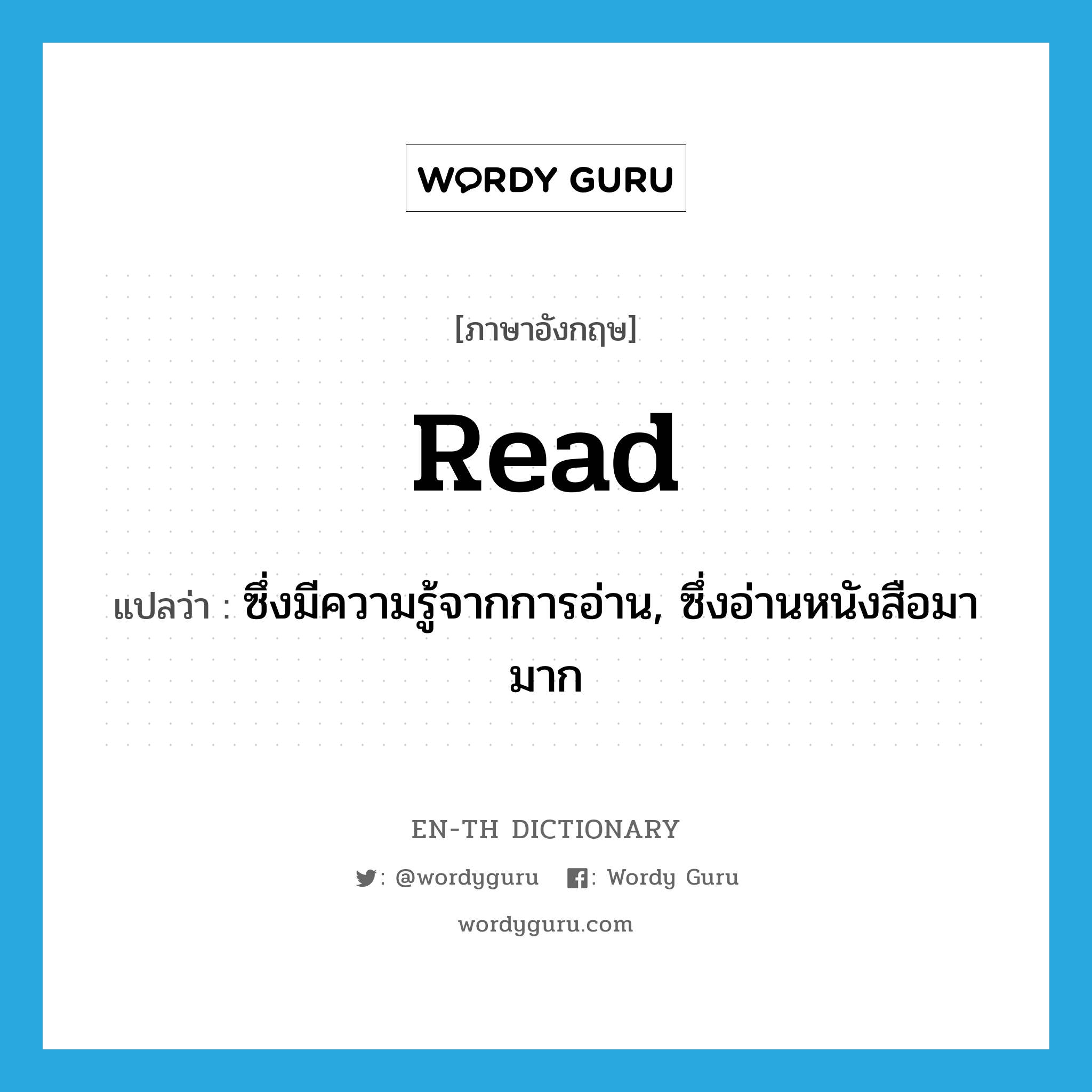 read แปลว่า?, คำศัพท์ภาษาอังกฤษ read แปลว่า ซึ่งมีความรู้จากการอ่าน, ซึ่งอ่านหนังสือมามาก ประเภท ADJ หมวด ADJ