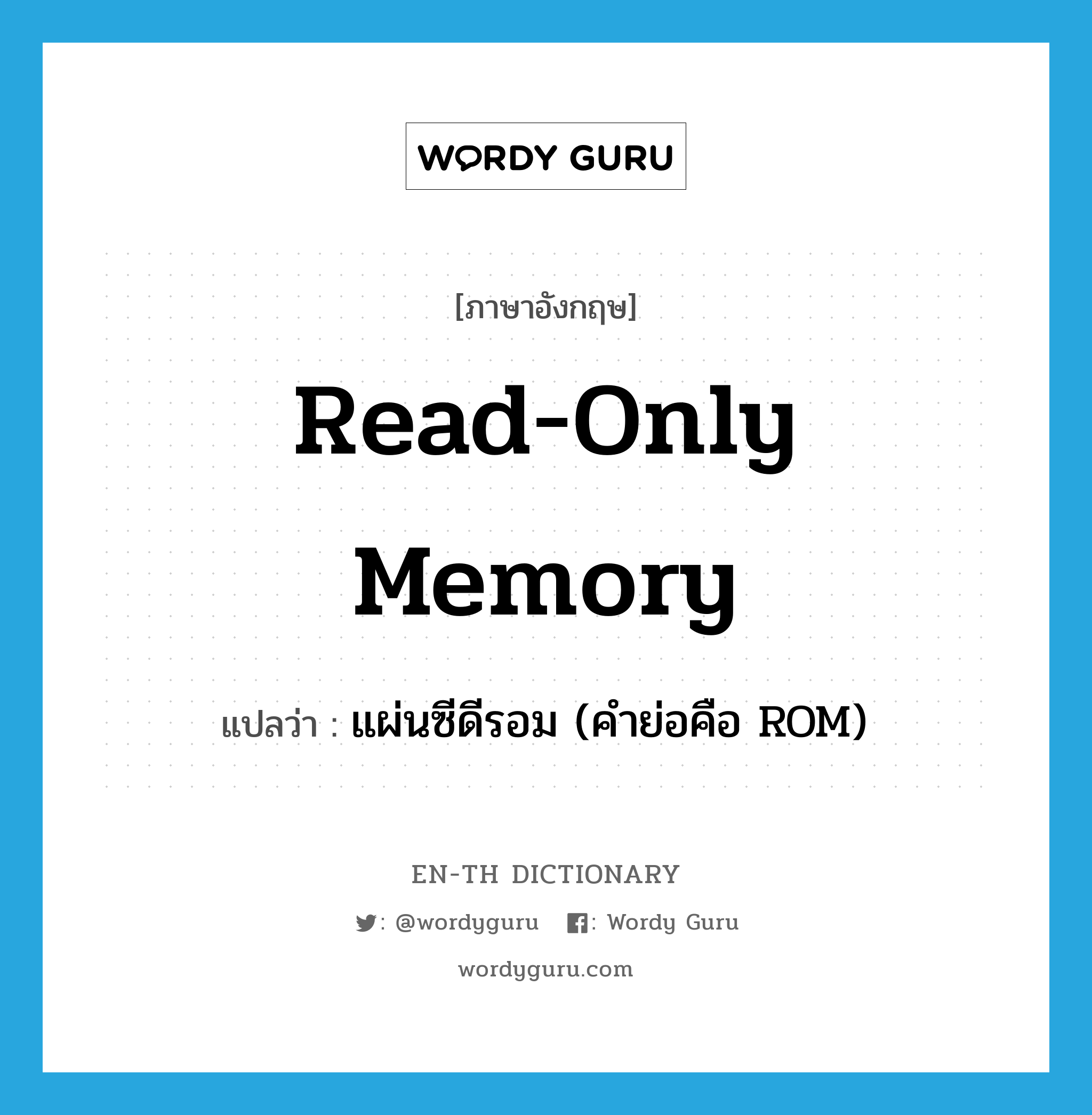 แผ่นซีดีรอม (คำย่อคือ ROM) ภาษาอังกฤษ?, คำศัพท์ภาษาอังกฤษ แผ่นซีดีรอม (คำย่อคือ ROM) แปลว่า read-only memory ประเภท N หมวด N