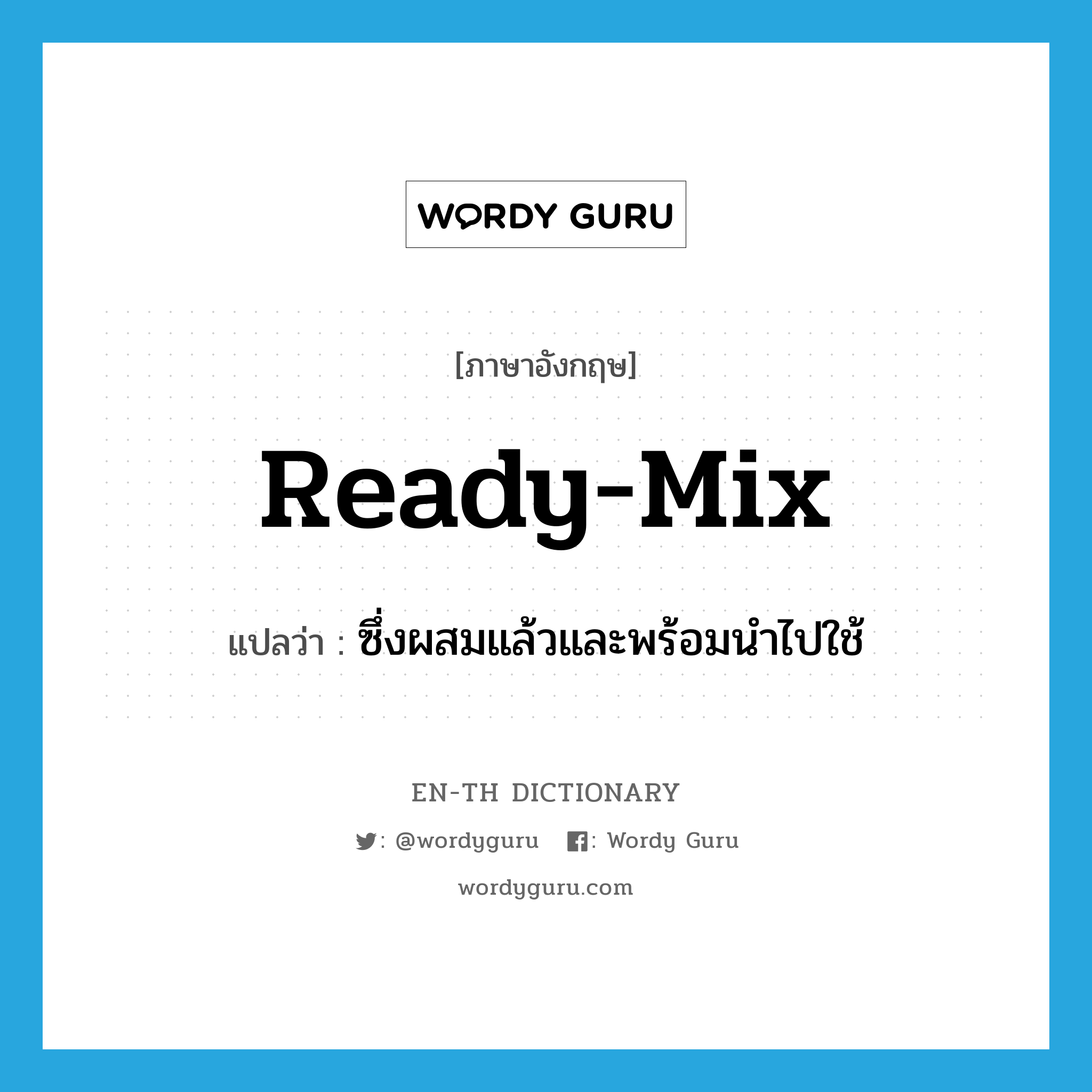 ready-mix แปลว่า?, คำศัพท์ภาษาอังกฤษ ready-mix แปลว่า ซึ่งผสมแล้วและพร้อมนำไปใช้ ประเภท ADJ หมวด ADJ