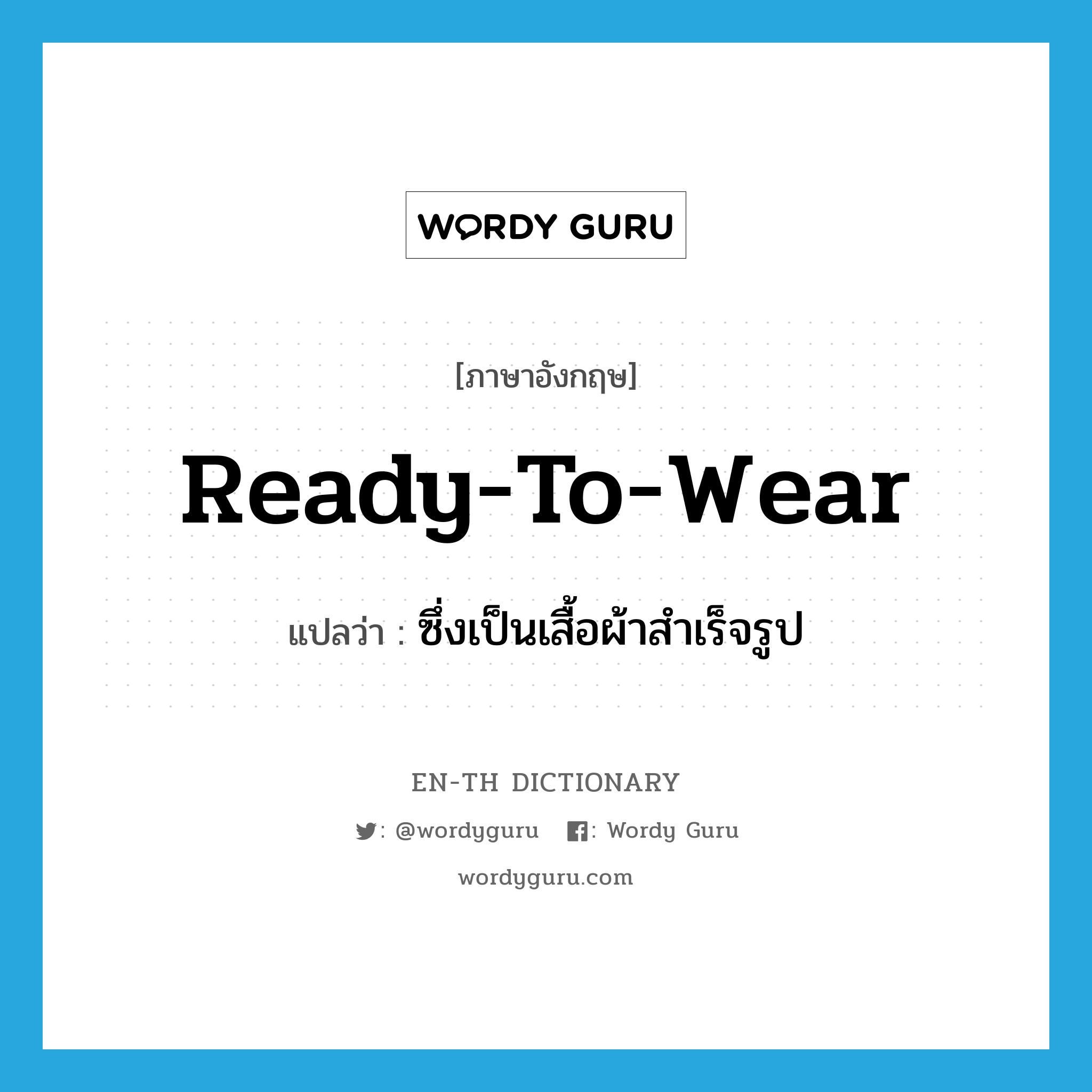 ready-to-wear แปลว่า?, คำศัพท์ภาษาอังกฤษ ready-to-wear แปลว่า ซึ่งเป็นเสื้อผ้าสำเร็จรูป ประเภท ADJ หมวด ADJ
