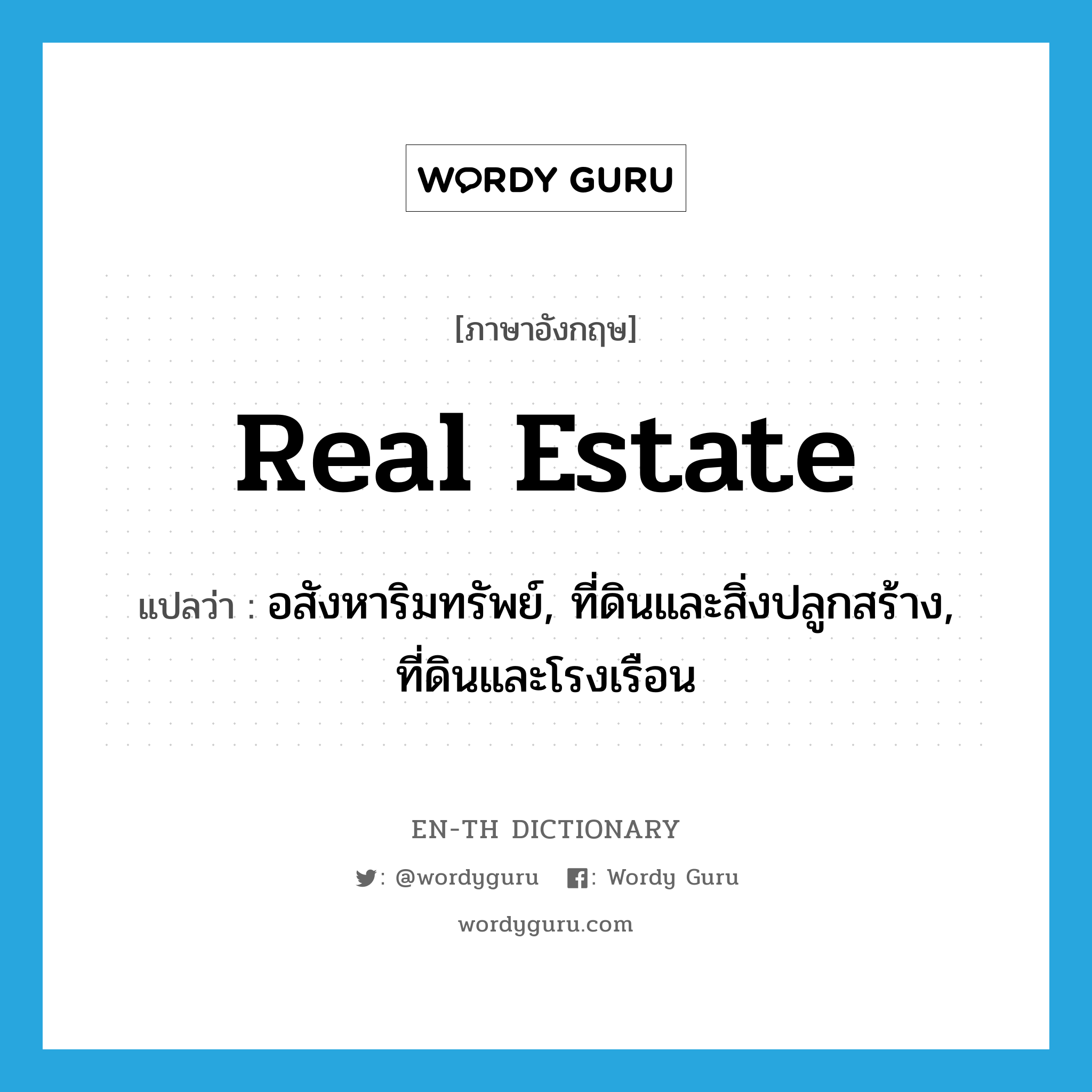 real estate แปลว่า?, คำศัพท์ภาษาอังกฤษ real estate แปลว่า อสังหาริมทรัพย์, ที่ดินและสิ่งปลูกสร้าง, ที่ดินและโรงเรือน ประเภท N หมวด N