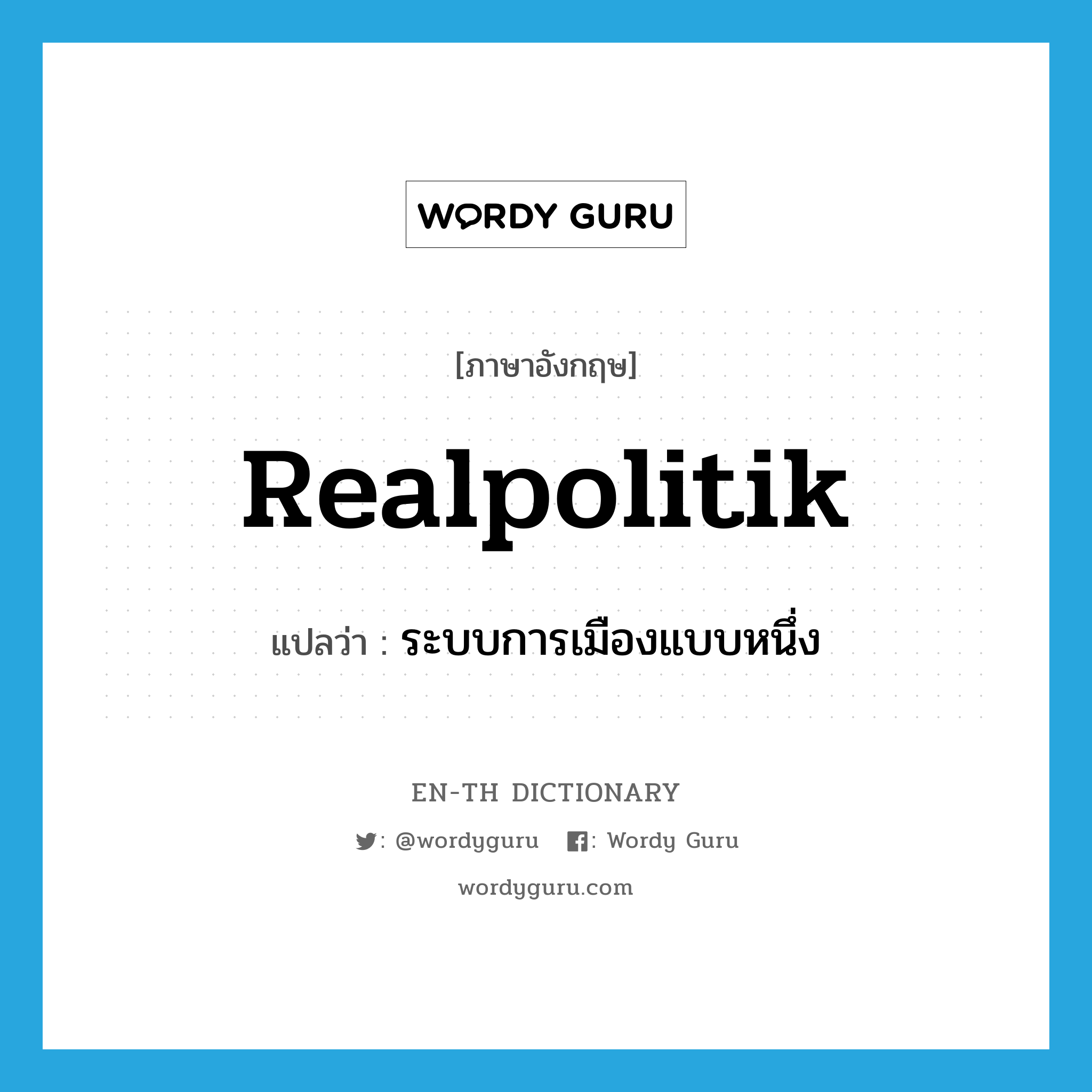 realpolitik แปลว่า?, คำศัพท์ภาษาอังกฤษ realpolitik แปลว่า ระบบการเมืองแบบหนึ่ง ประเภท N หมวด N