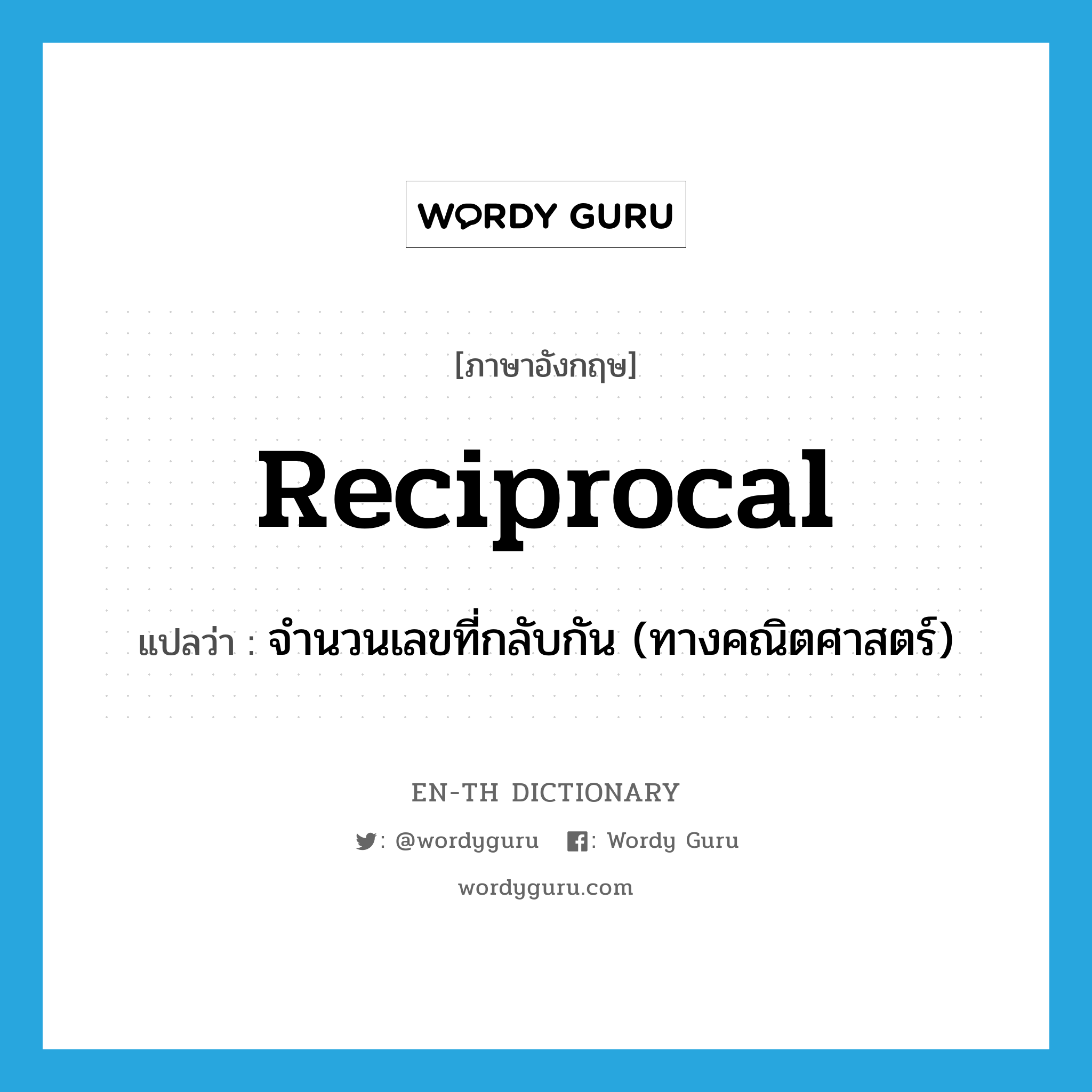 reciprocal แปลว่า?, คำศัพท์ภาษาอังกฤษ reciprocal แปลว่า จำนวนเลขที่กลับกัน (ทางคณิตศาสตร์) ประเภท N หมวด N