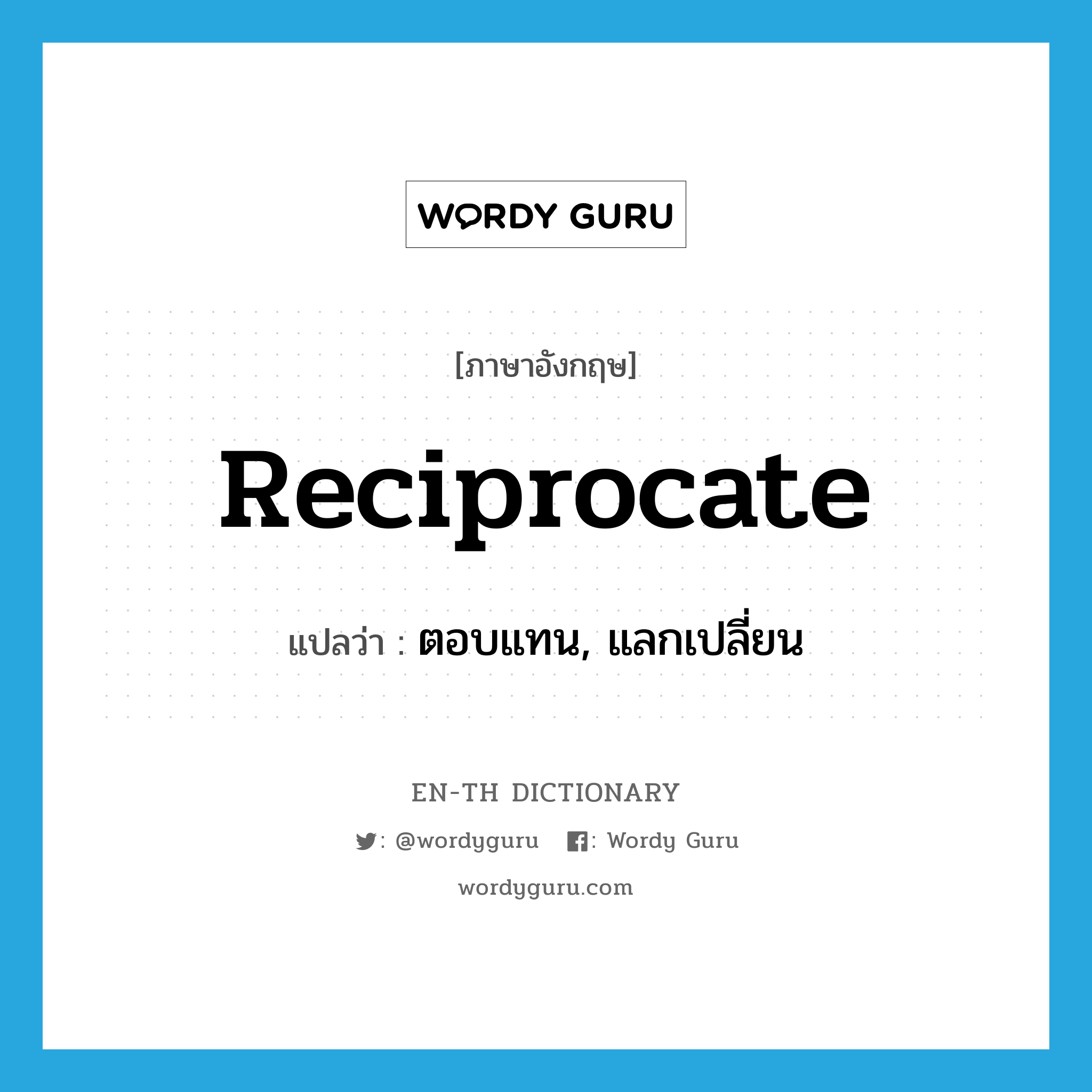 reciprocate แปลว่า?, คำศัพท์ภาษาอังกฤษ reciprocate แปลว่า ตอบแทน, แลกเปลี่ยน ประเภท VI หมวด VI