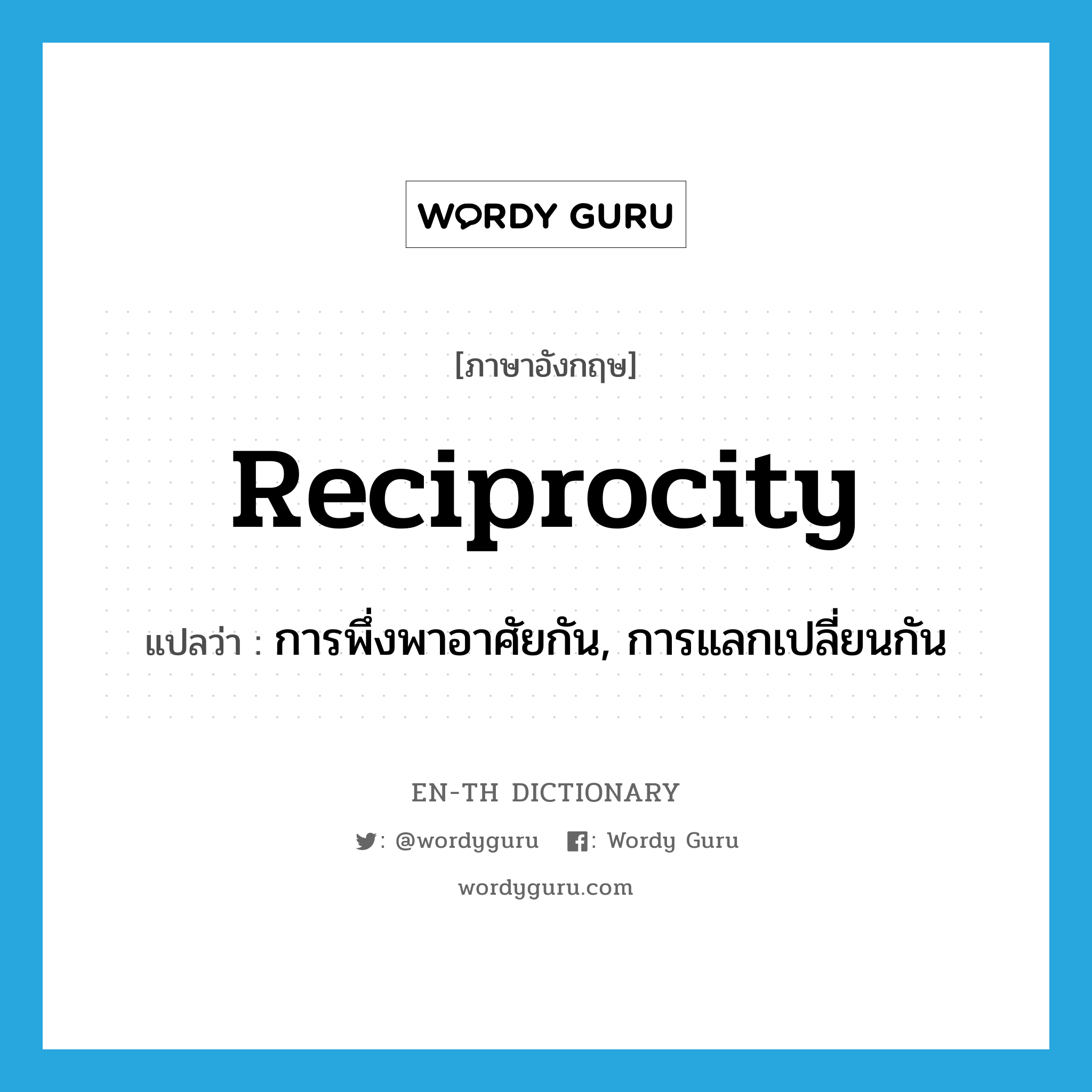 reciprocity แปลว่า?, คำศัพท์ภาษาอังกฤษ reciprocity แปลว่า การพึ่งพาอาศัยกัน, การแลกเปลี่ยนกัน ประเภท N หมวด N