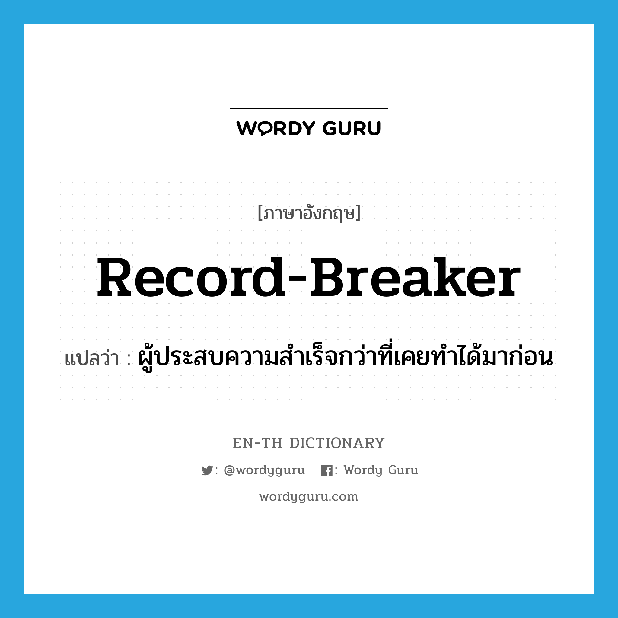 record-breaker แปลว่า?, คำศัพท์ภาษาอังกฤษ record-breaker แปลว่า ผู้ประสบความสำเร็จกว่าที่เคยทำได้มาก่อน ประเภท N หมวด N