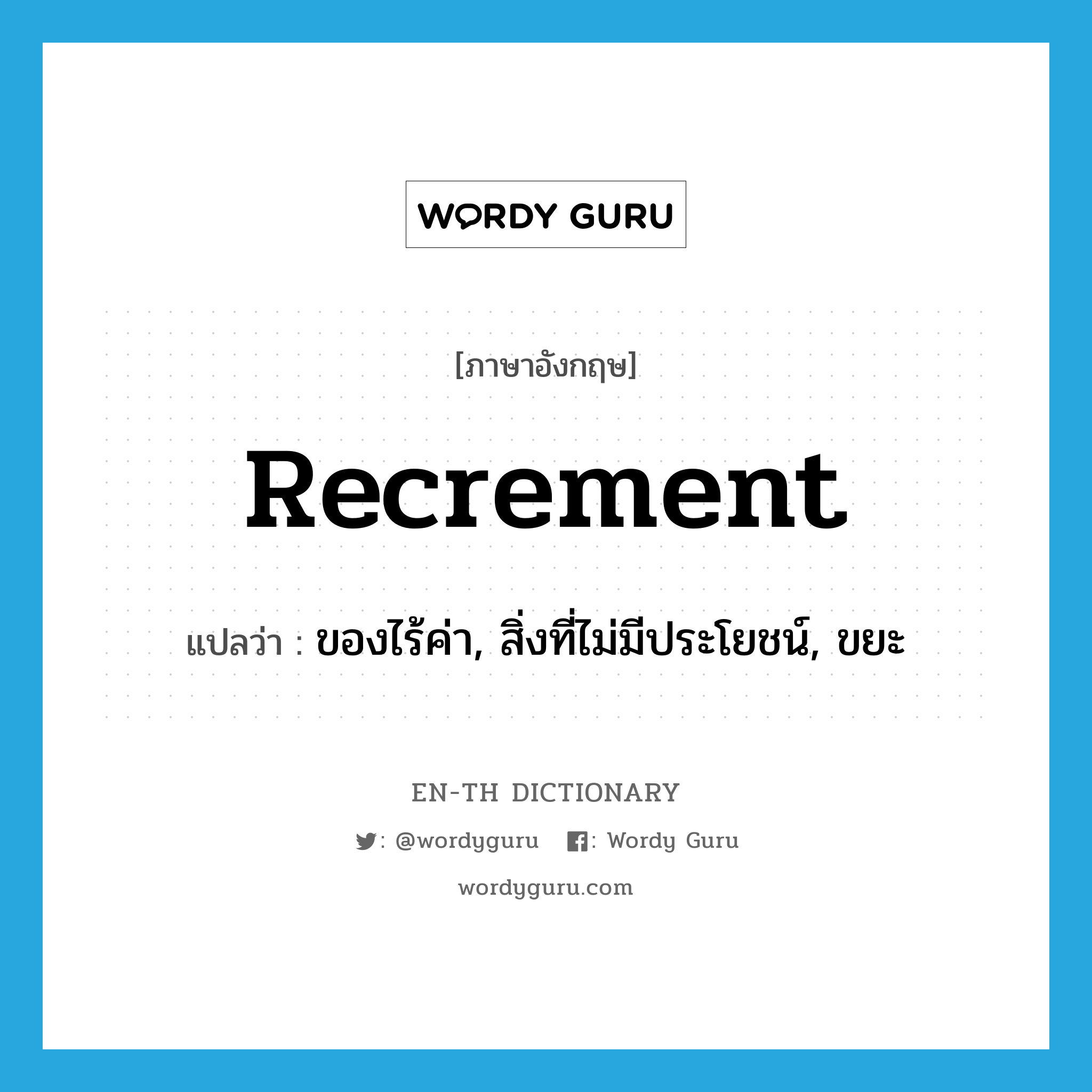 recrement แปลว่า?, คำศัพท์ภาษาอังกฤษ recrement แปลว่า ของไร้ค่า, สิ่งที่ไม่มีประโยชน์, ขยะ ประเภท N หมวด N