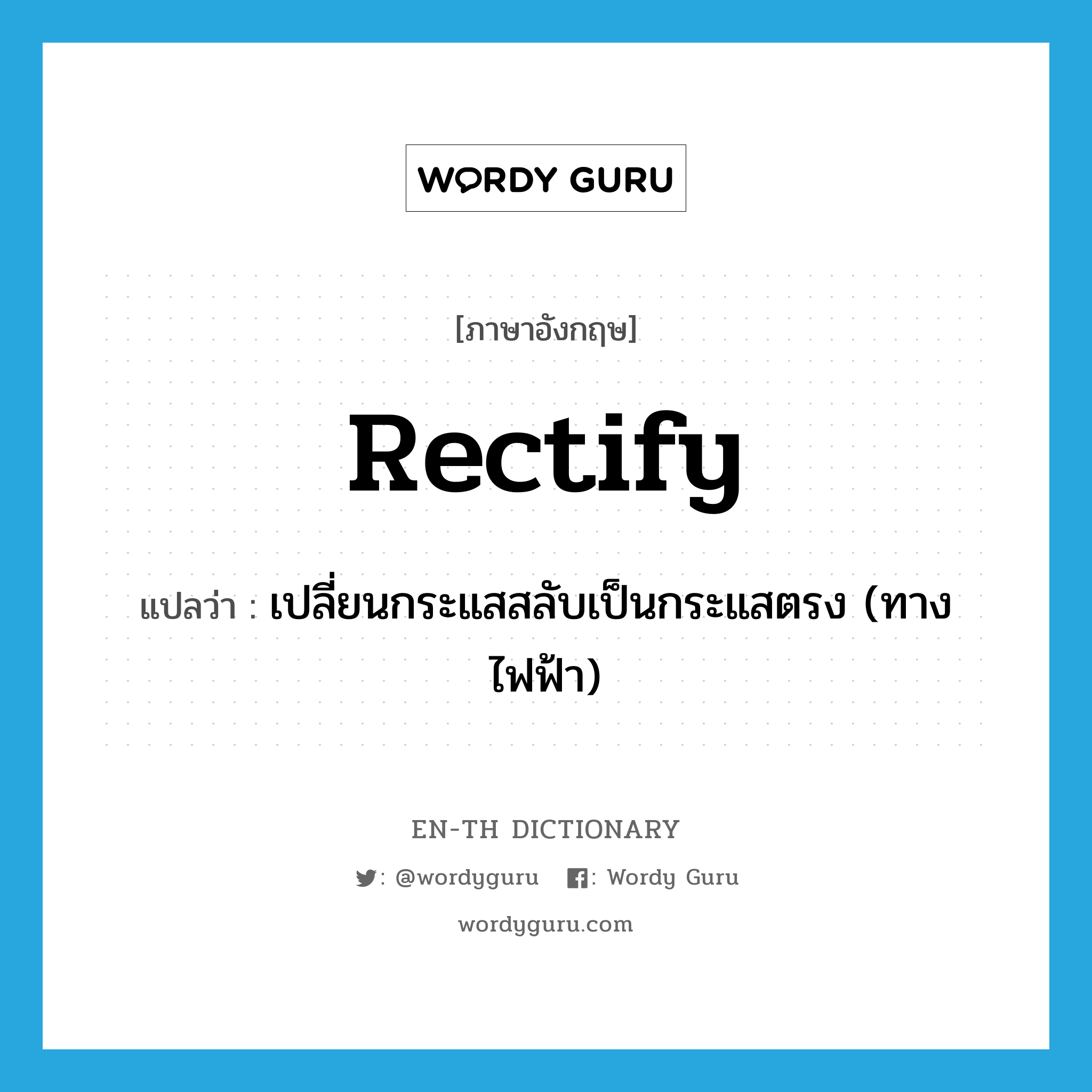 rectify แปลว่า?, คำศัพท์ภาษาอังกฤษ rectify แปลว่า เปลี่ยนกระแสสลับเป็นกระแสตรง (ทางไฟฟ้า) ประเภท VT หมวด VT