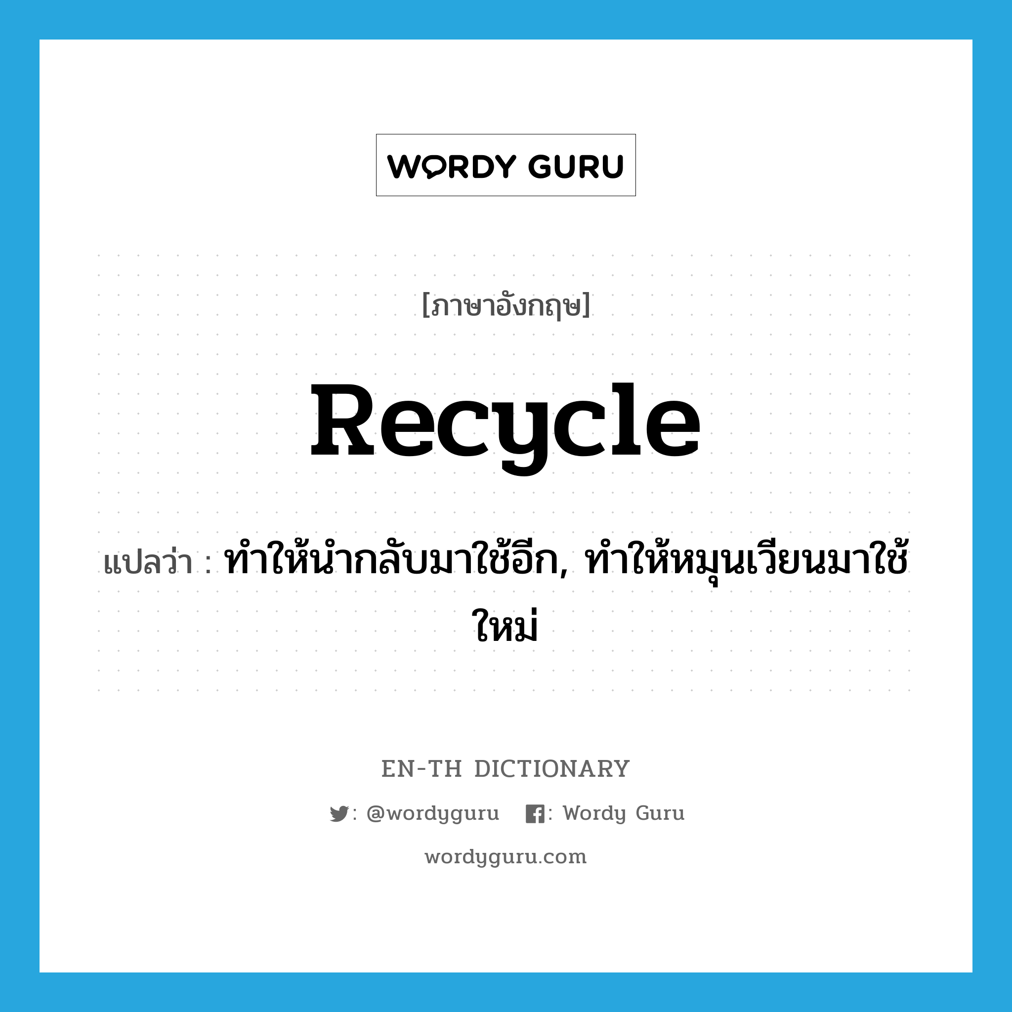 ทำให้นำกลับมาใช้อีก, ทำให้หมุนเวียนมาใช้ใหม่ ภาษาอังกฤษ?, คำศัพท์ภาษาอังกฤษ ทำให้นำกลับมาใช้อีก, ทำให้หมุนเวียนมาใช้ใหม่ แปลว่า recycle ประเภท VT หมวด VT