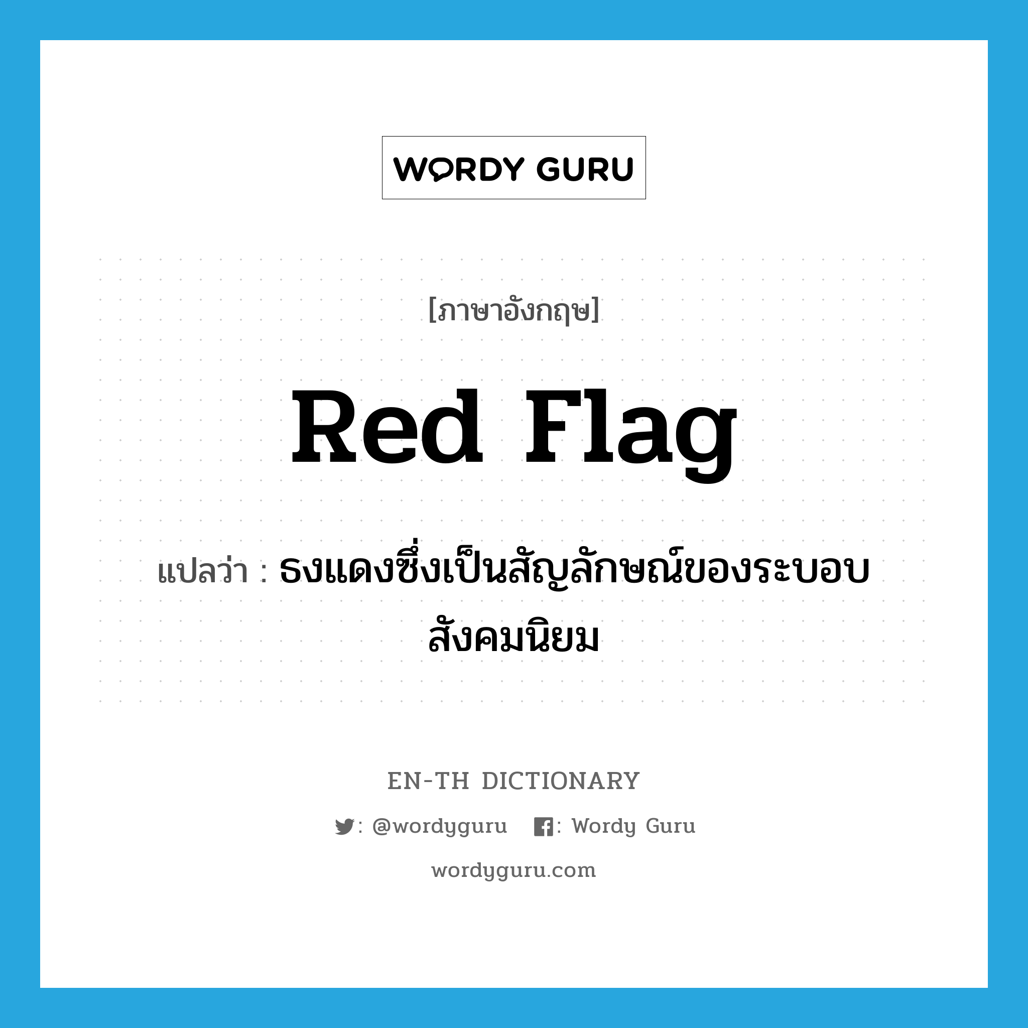 ธงแดงซึ่งเป็นสัญลักษณ์ของระบอบสังคมนิยม ภาษาอังกฤษ?, คำศัพท์ภาษาอังกฤษ ธงแดงซึ่งเป็นสัญลักษณ์ของระบอบสังคมนิยม แปลว่า red flag ประเภท N หมวด N