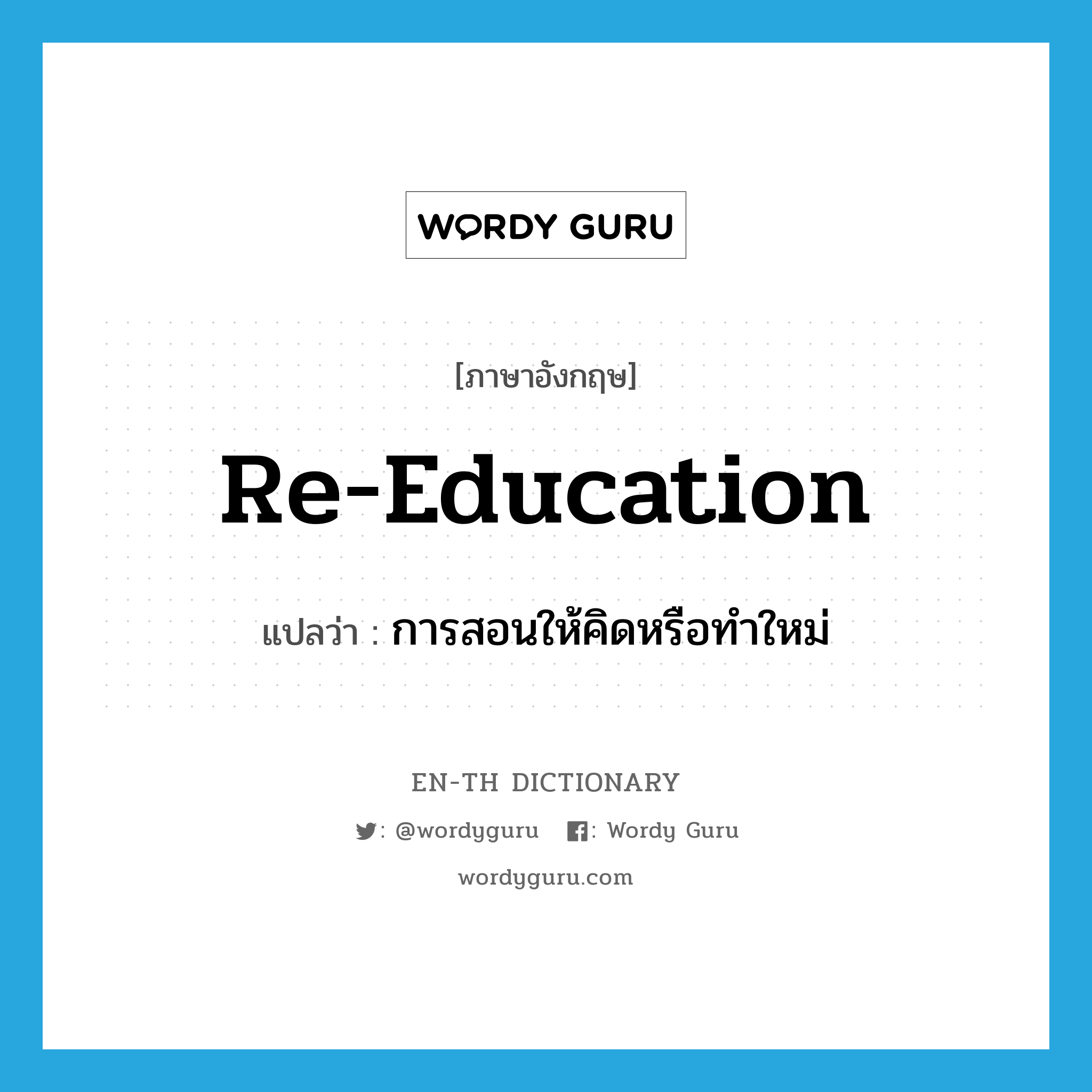 re-education แปลว่า?, คำศัพท์ภาษาอังกฤษ re-education แปลว่า การสอนให้คิดหรือทำใหม่ ประเภท N หมวด N