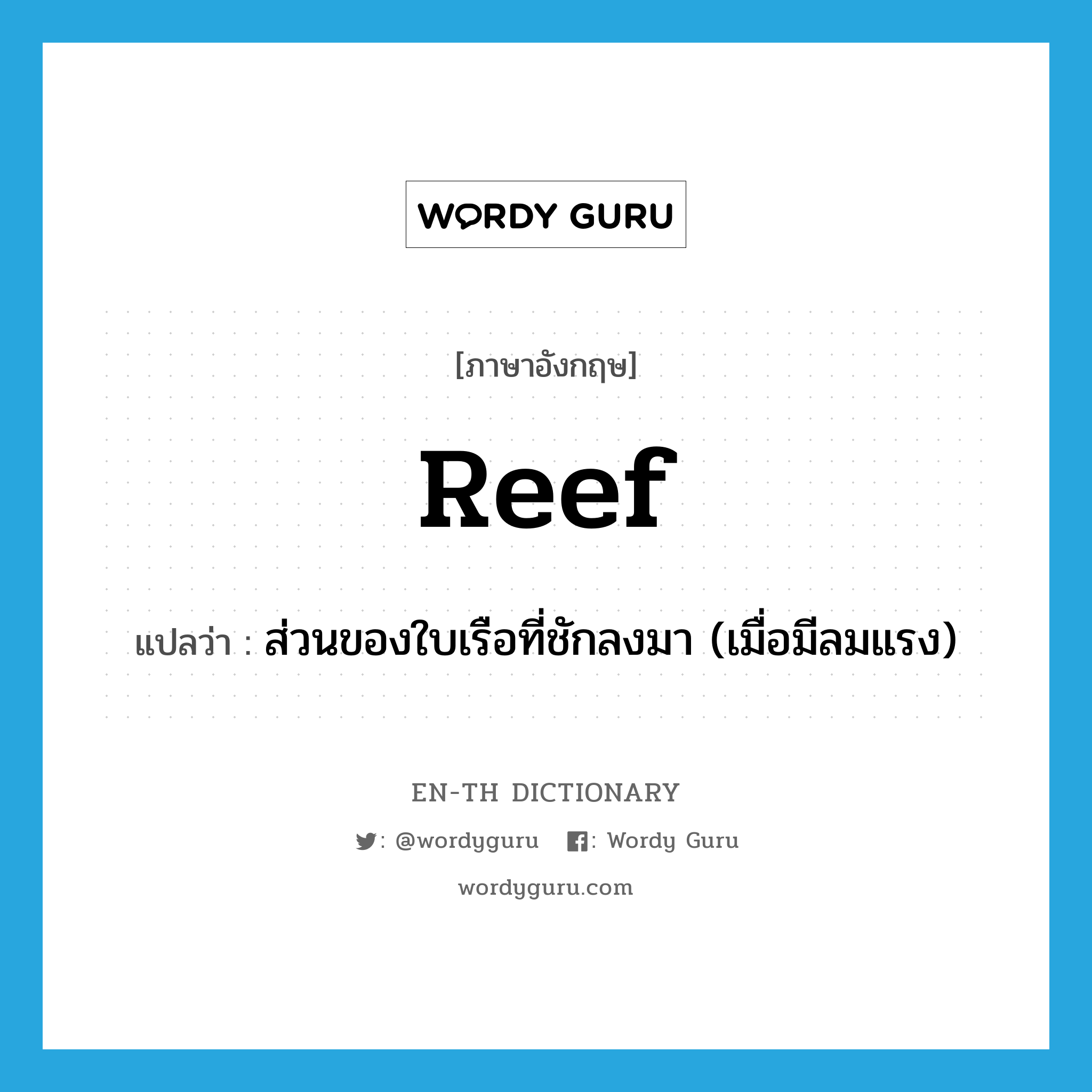 reef แปลว่า?, คำศัพท์ภาษาอังกฤษ reef แปลว่า ส่วนของใบเรือที่ชักลงมา (เมื่อมีลมแรง) ประเภท N หมวด N