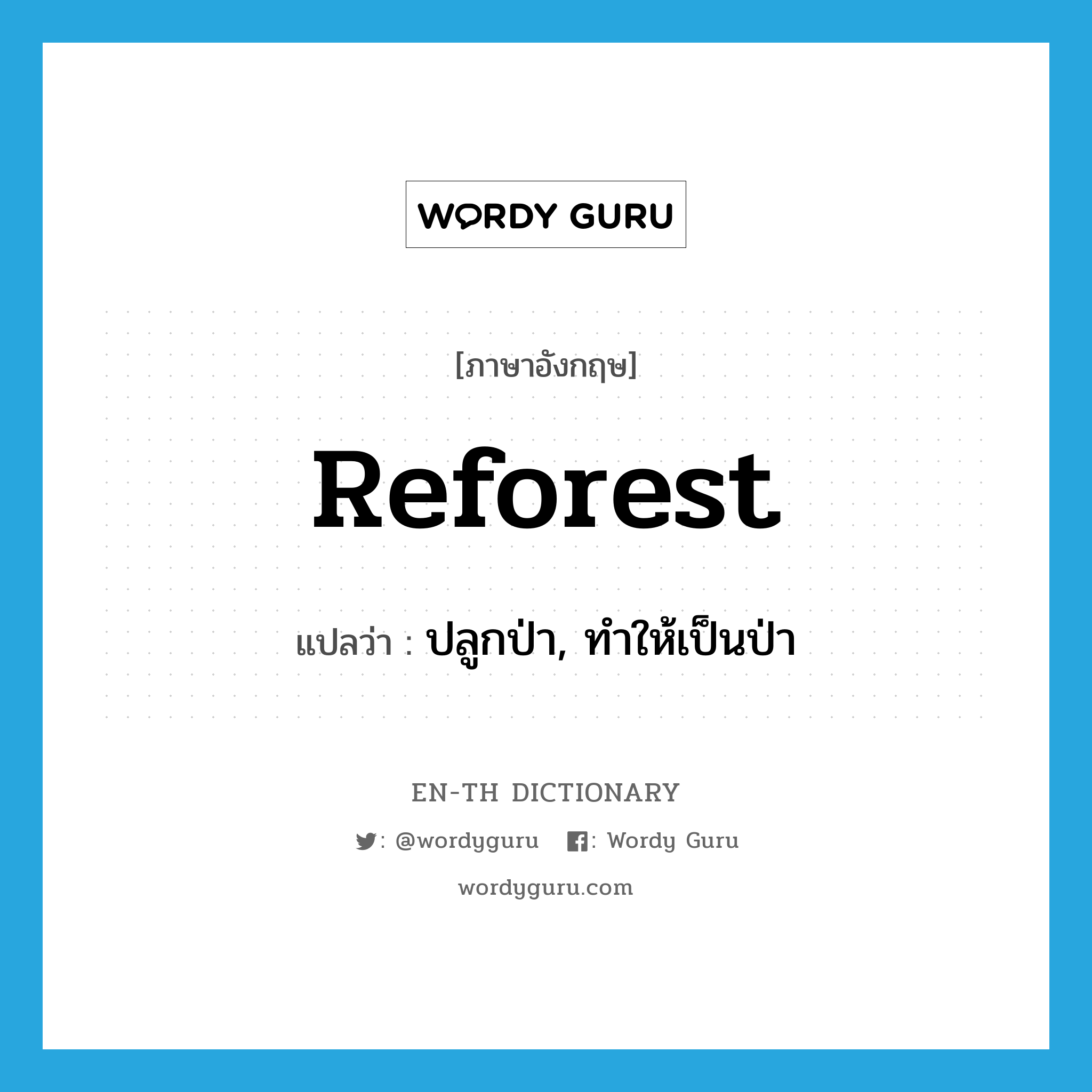 reforest แปลว่า?, คำศัพท์ภาษาอังกฤษ reforest แปลว่า ปลูกป่า, ทำให้เป็นป่า ประเภท VT หมวด VT