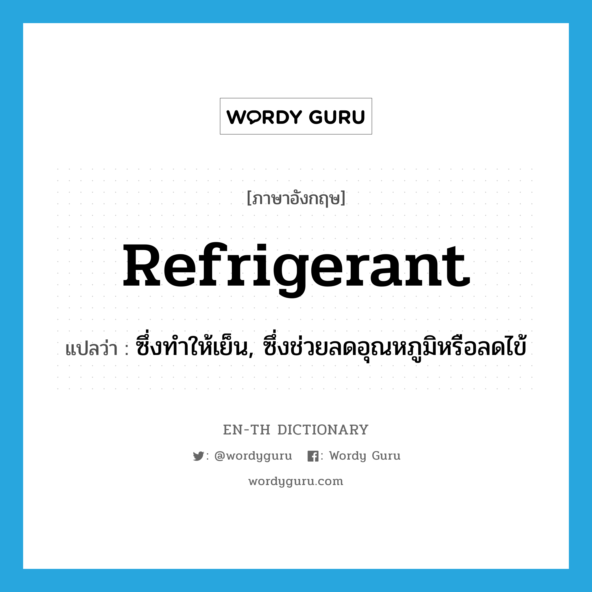 refrigerant แปลว่า?, คำศัพท์ภาษาอังกฤษ refrigerant แปลว่า ซึ่งทำให้เย็น, ซึ่งช่วยลดอุณหภูมิหรือลดไข้ ประเภท ADJ หมวด ADJ