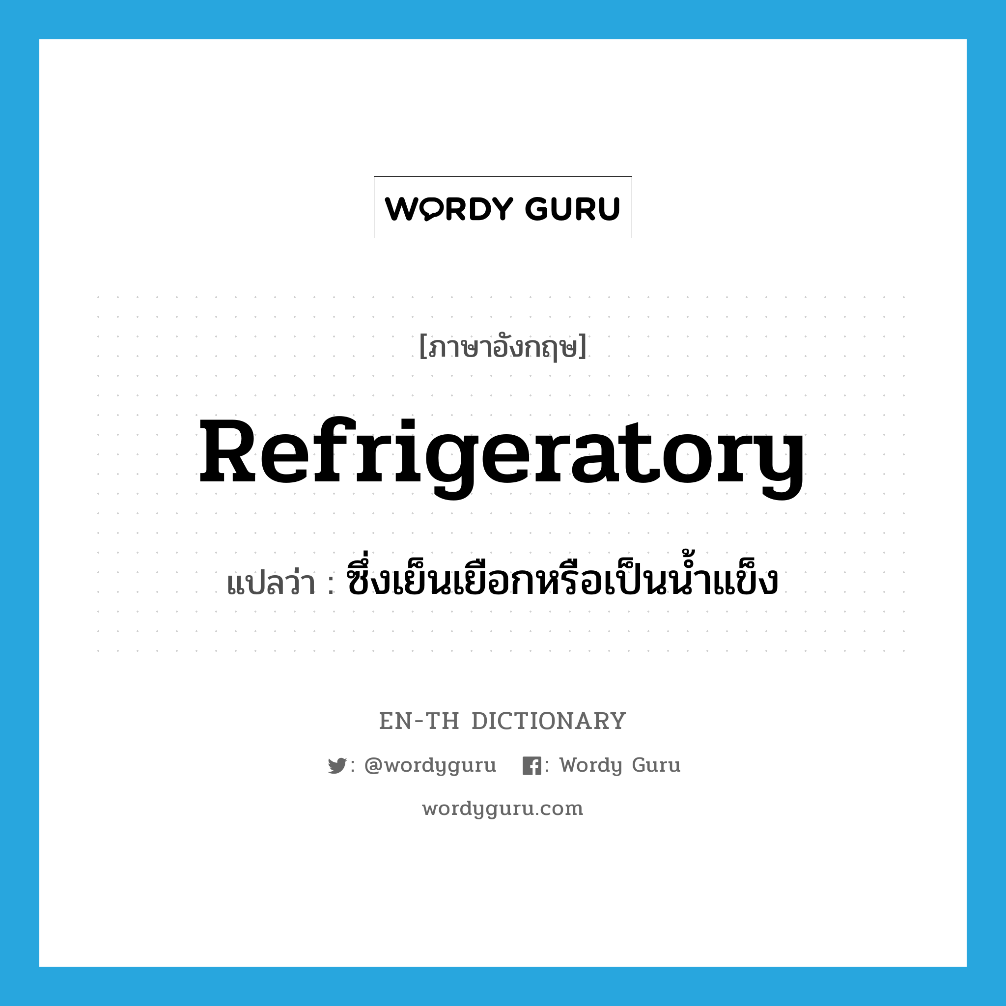 refrigeratory แปลว่า?, คำศัพท์ภาษาอังกฤษ refrigeratory แปลว่า ซึ่งเย็นเยือกหรือเป็นน้ำแข็ง ประเภท ADJ หมวด ADJ