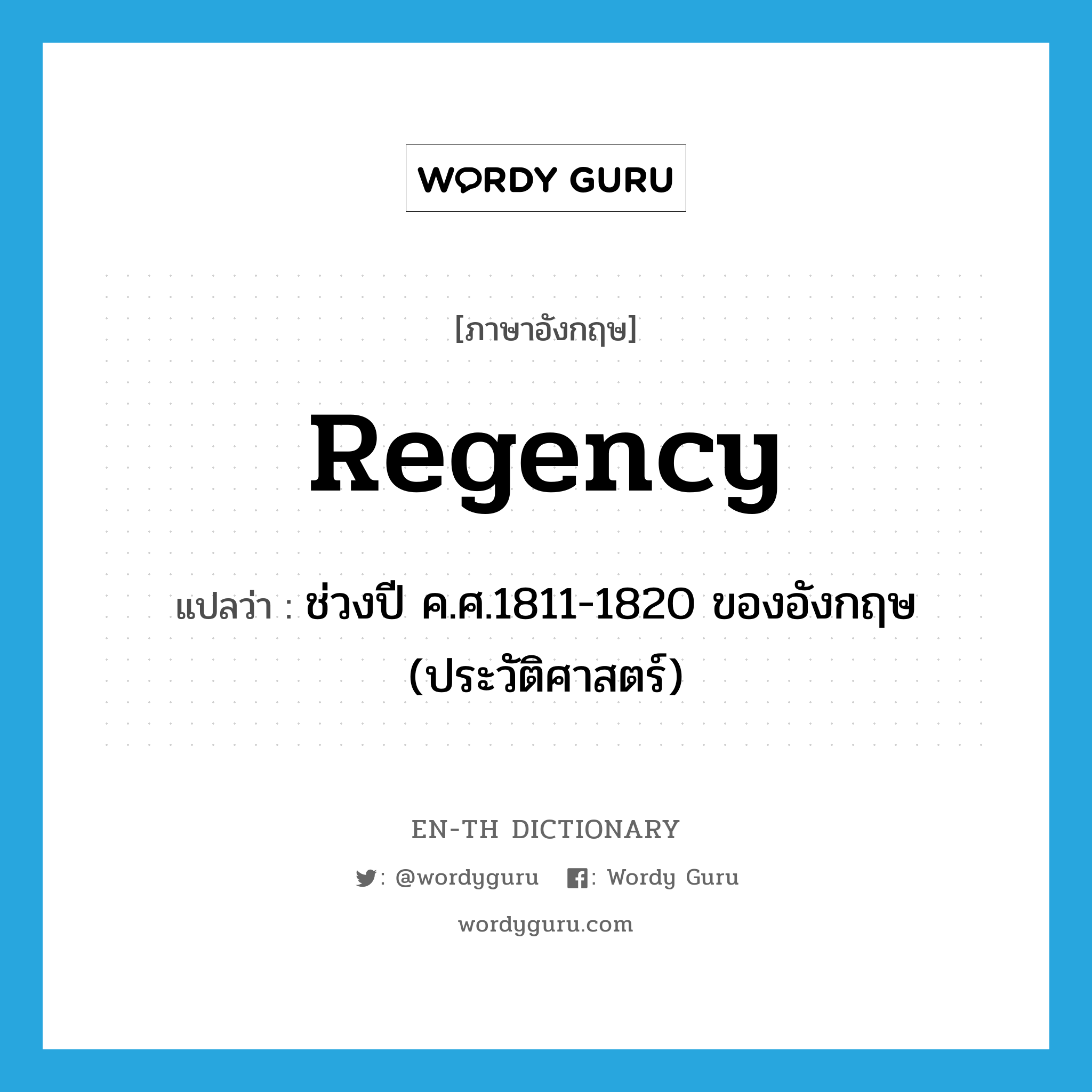 Regency แปลว่า?, คำศัพท์ภาษาอังกฤษ Regency แปลว่า ช่วงปี ค.ศ.1811-1820 ของอังกฤษ (ประวัติศาสตร์) ประเภท ADJ หมวด ADJ