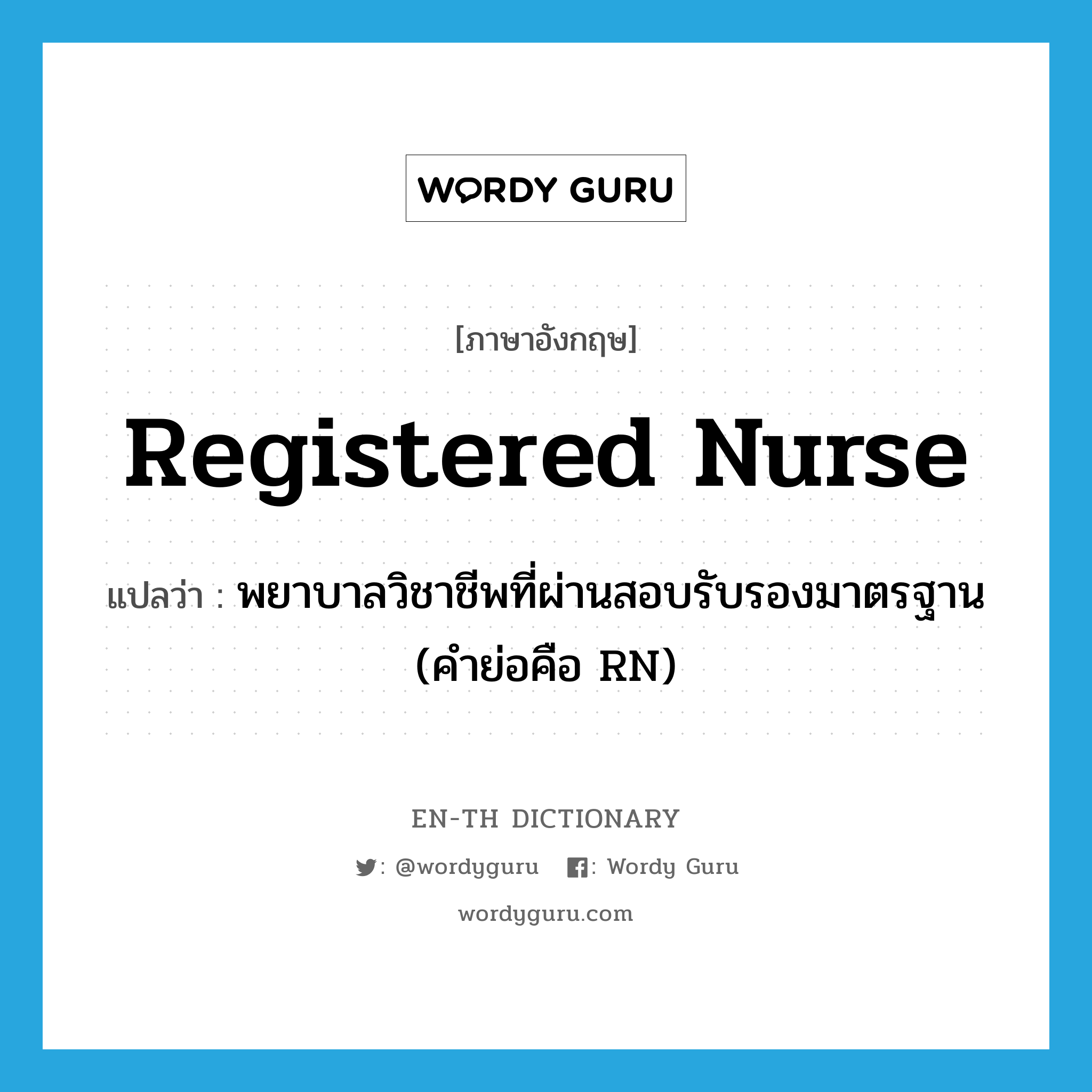 พยาบาลวิชาชีพที่ผ่านสอบรับรองมาตรฐาน (คำย่อคือ RN) ภาษาอังกฤษ?, คำศัพท์ภาษาอังกฤษ พยาบาลวิชาชีพที่ผ่านสอบรับรองมาตรฐาน (คำย่อคือ RN) แปลว่า registered nurse ประเภท N หมวด N