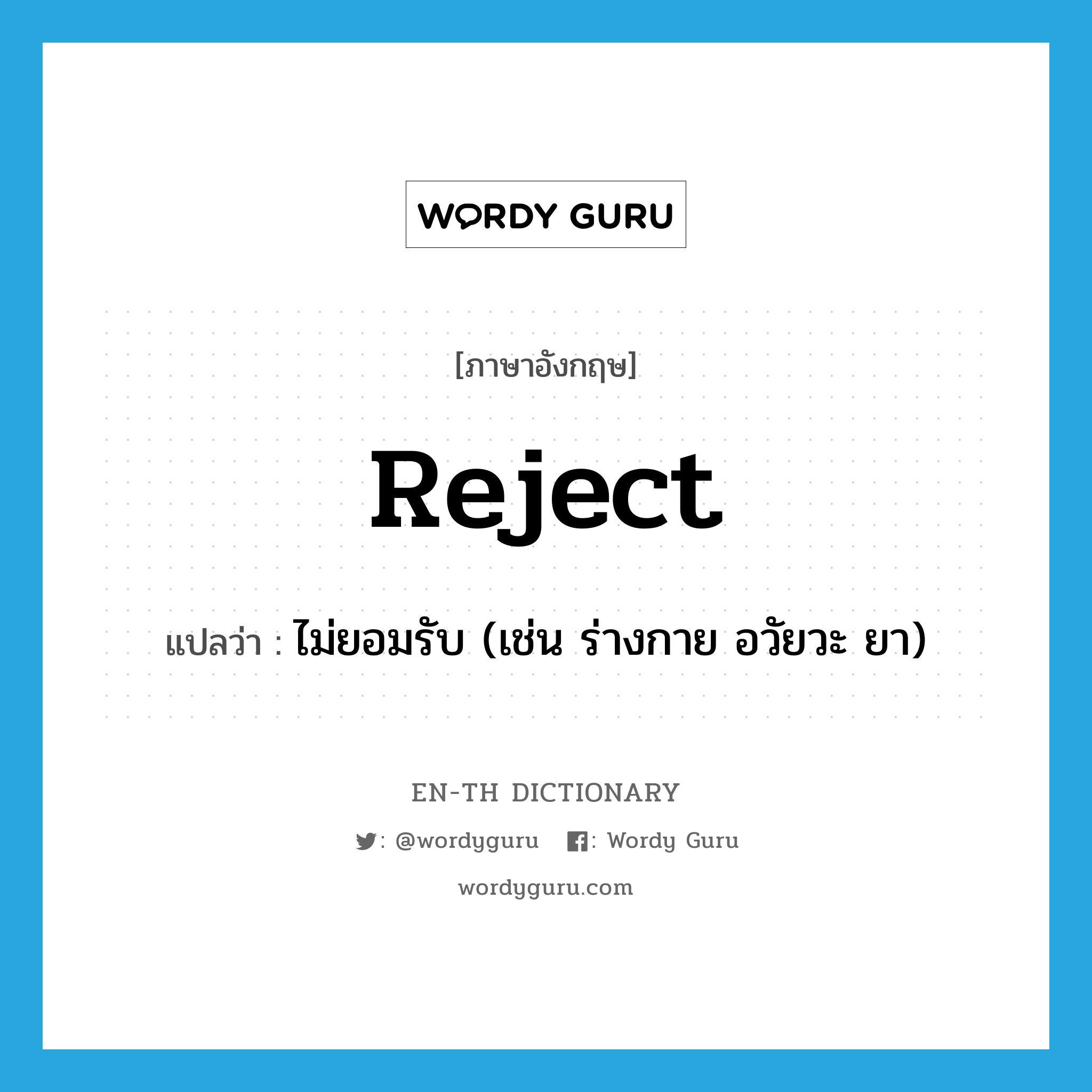 reject แปลว่า?, คำศัพท์ภาษาอังกฤษ reject แปลว่า ไม่ยอมรับ (เช่น ร่างกาย อวัยวะ ยา) ประเภท VT หมวด VT