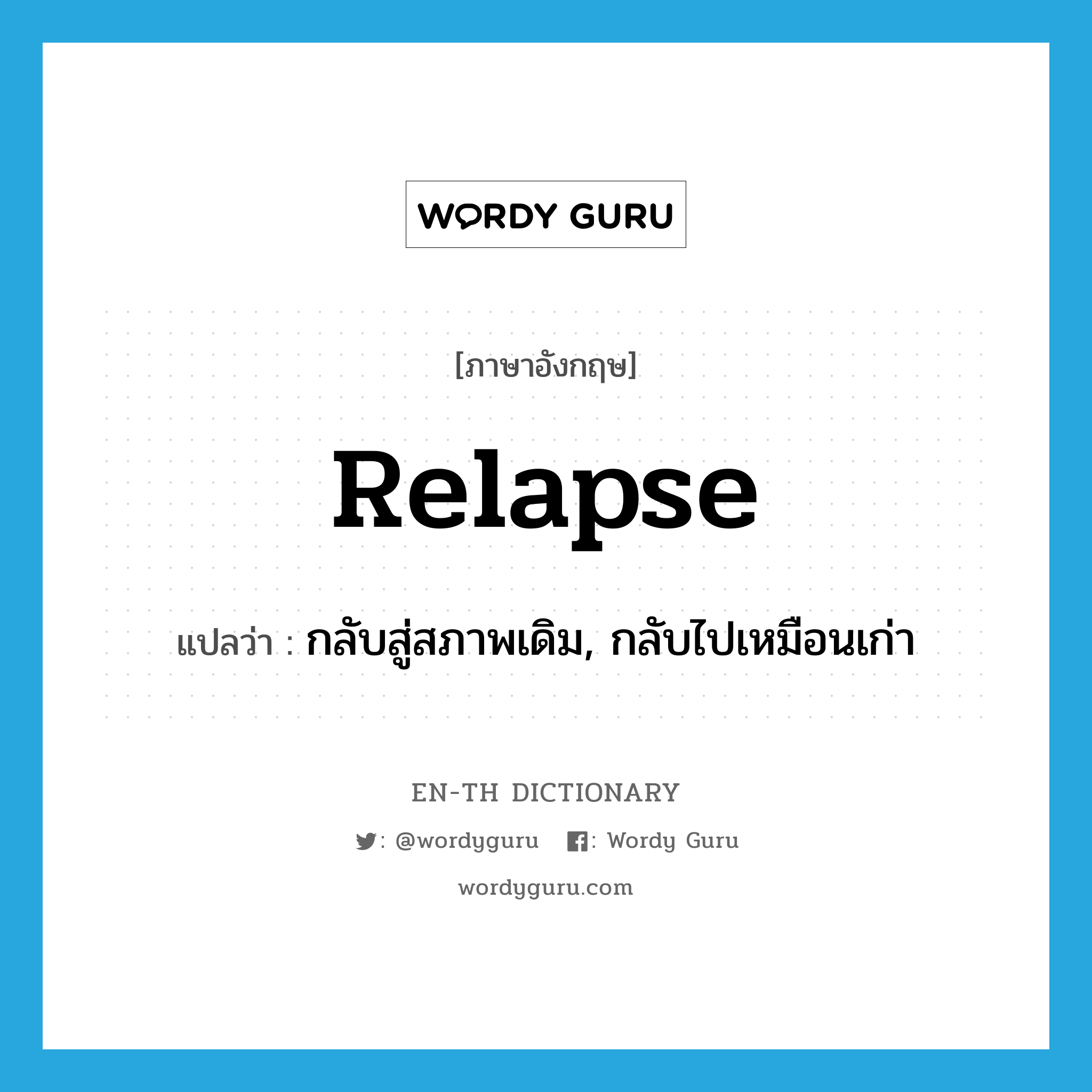relapse แปลว่า?, คำศัพท์ภาษาอังกฤษ relapse แปลว่า กลับสู่สภาพเดิม, กลับไปเหมือนเก่า ประเภท VI หมวด VI