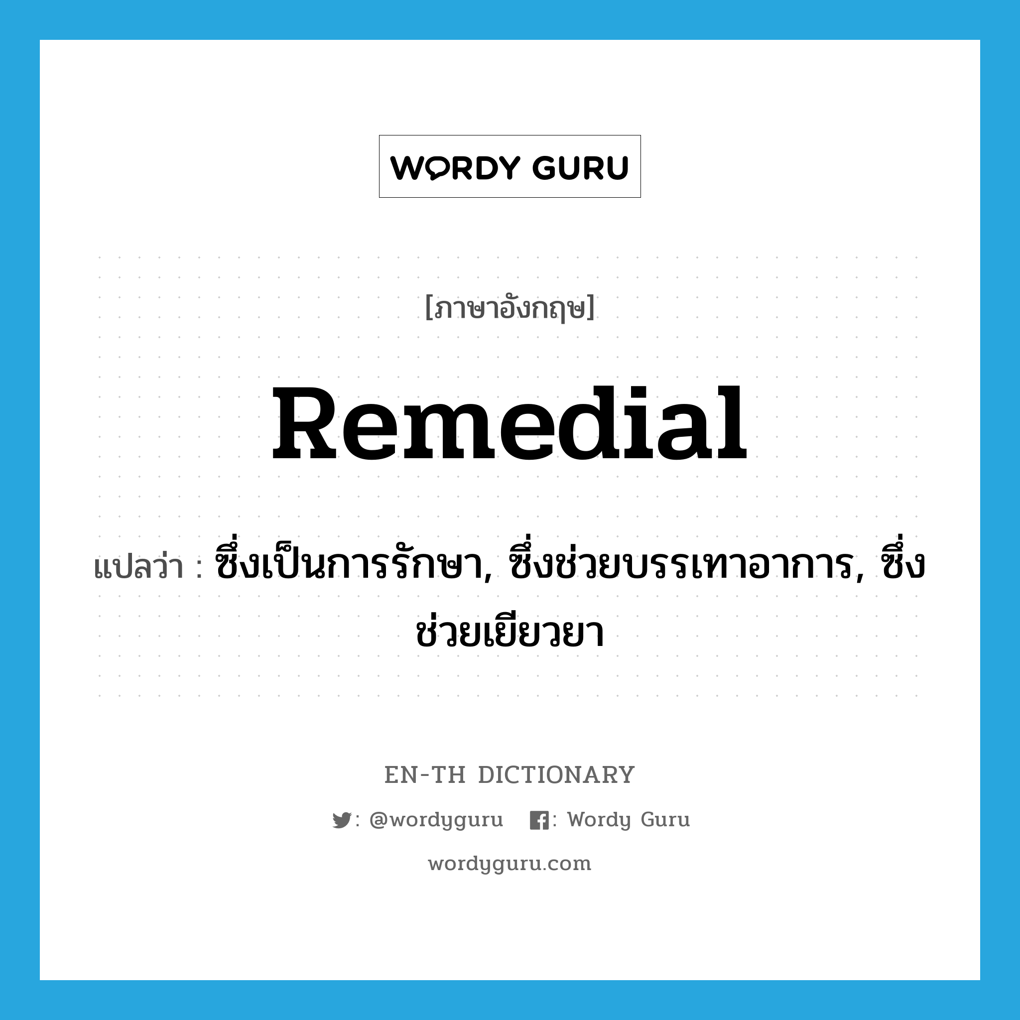 remedial แปลว่า?, คำศัพท์ภาษาอังกฤษ remedial แปลว่า ซึ่งเป็นการรักษา, ซึ่งช่วยบรรเทาอาการ, ซึ่งช่วยเยียวยา ประเภท ADJ หมวด ADJ