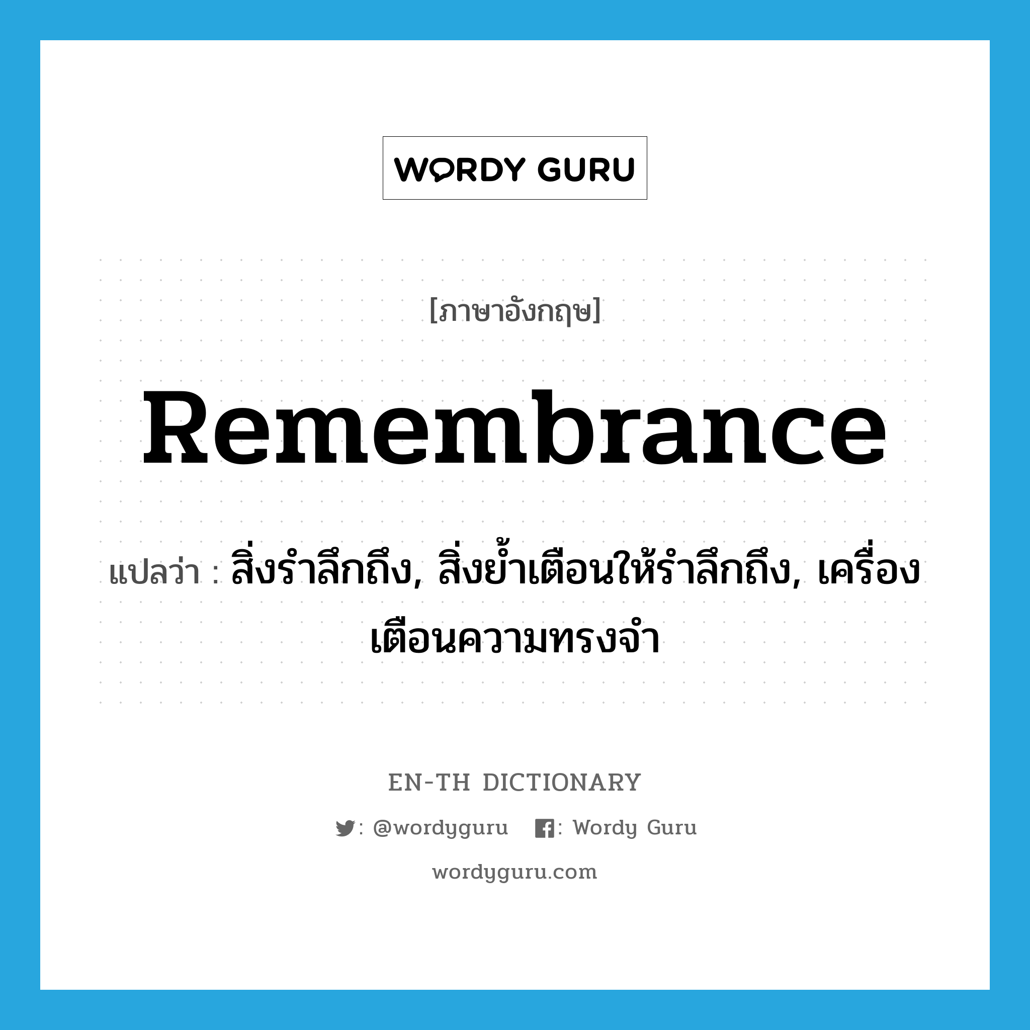 remembrance แปลว่า?, คำศัพท์ภาษาอังกฤษ remembrance แปลว่า สิ่งรำลึกถึง, สิ่งย้ำเตือนให้รำลึกถึง, เครื่องเตือนความทรงจำ ประเภท N หมวด N