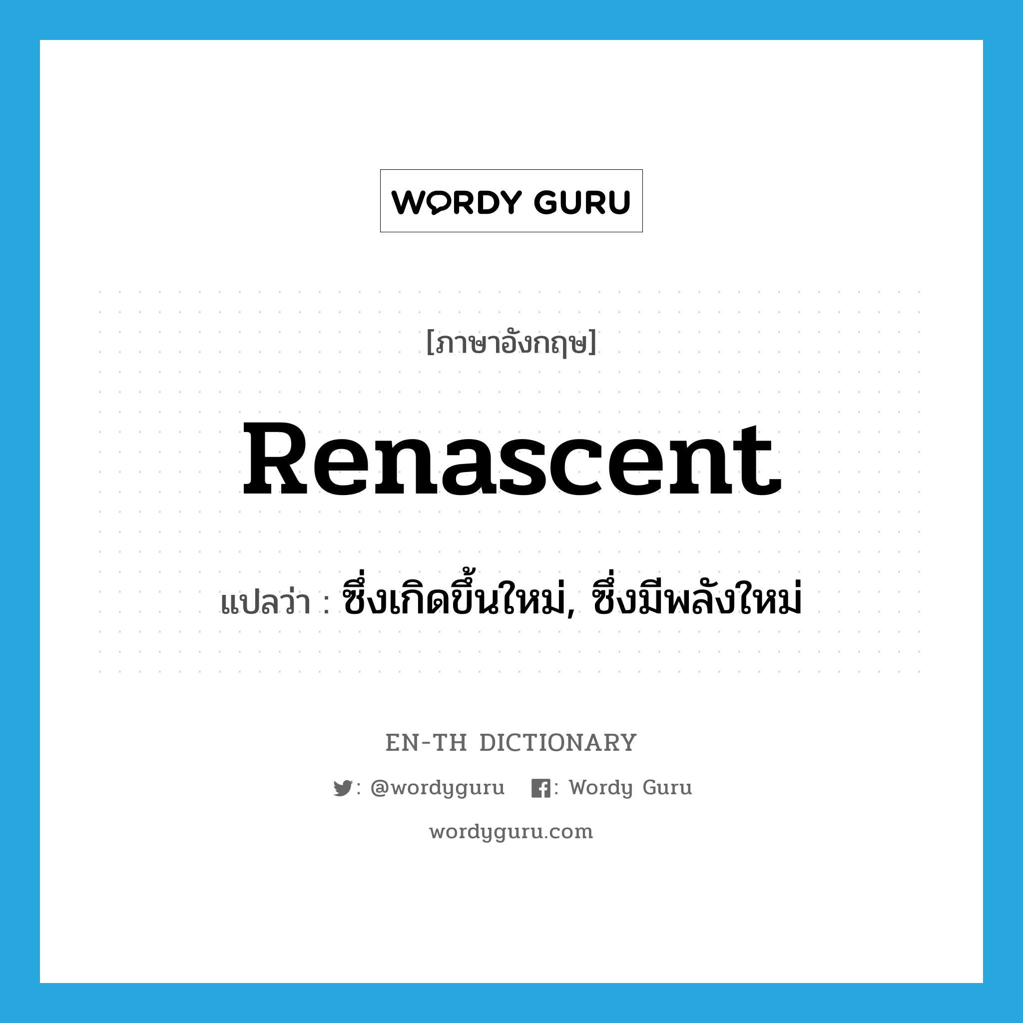 renascent แปลว่า?, คำศัพท์ภาษาอังกฤษ renascent แปลว่า ซึ่งเกิดขึ้นใหม่, ซึ่งมีพลังใหม่ ประเภท ADJ หมวด ADJ