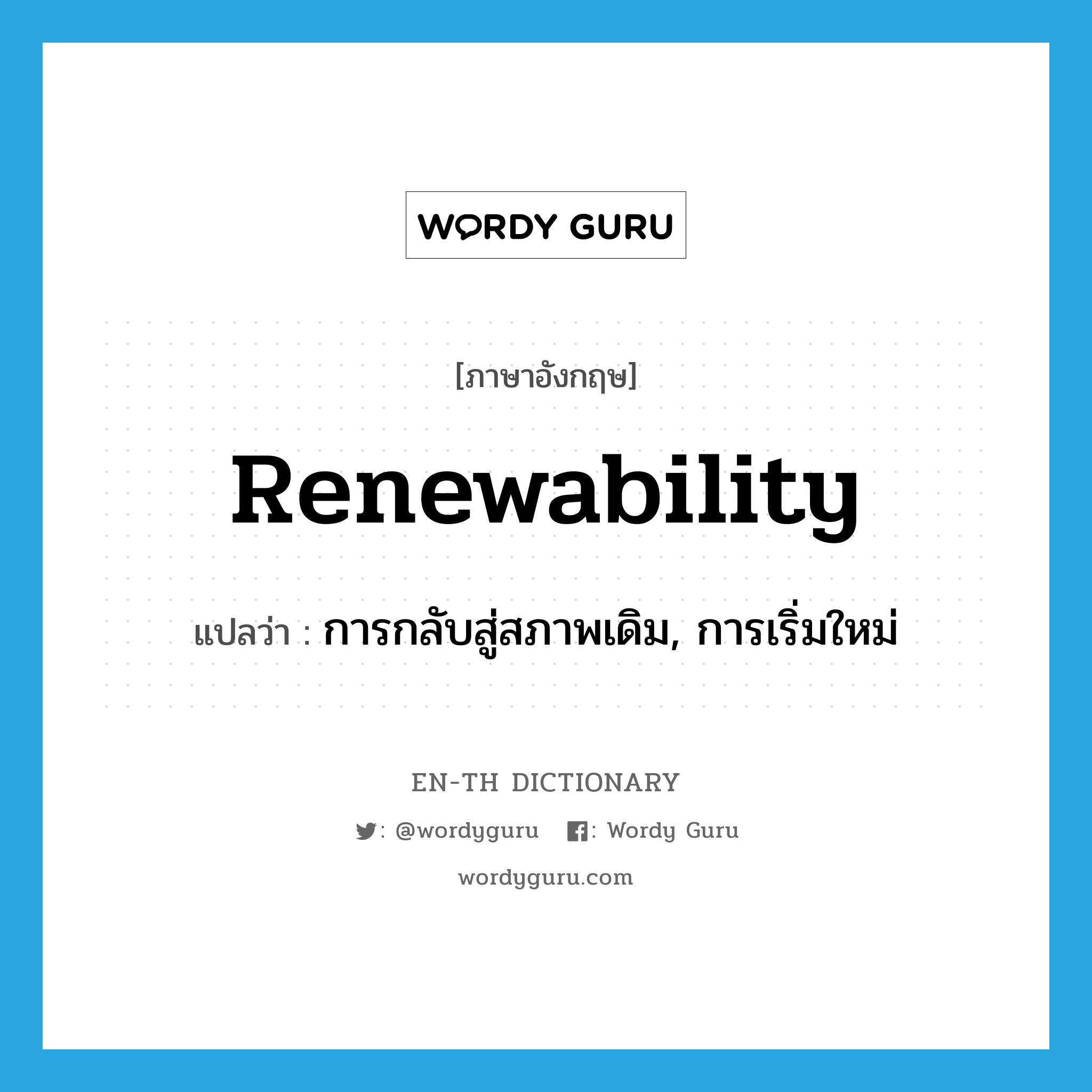 การกลับสู่สภาพเดิม, การเริ่มใหม่ ภาษาอังกฤษ?, คำศัพท์ภาษาอังกฤษ การกลับสู่สภาพเดิม, การเริ่มใหม่ แปลว่า renewability ประเภท N หมวด N