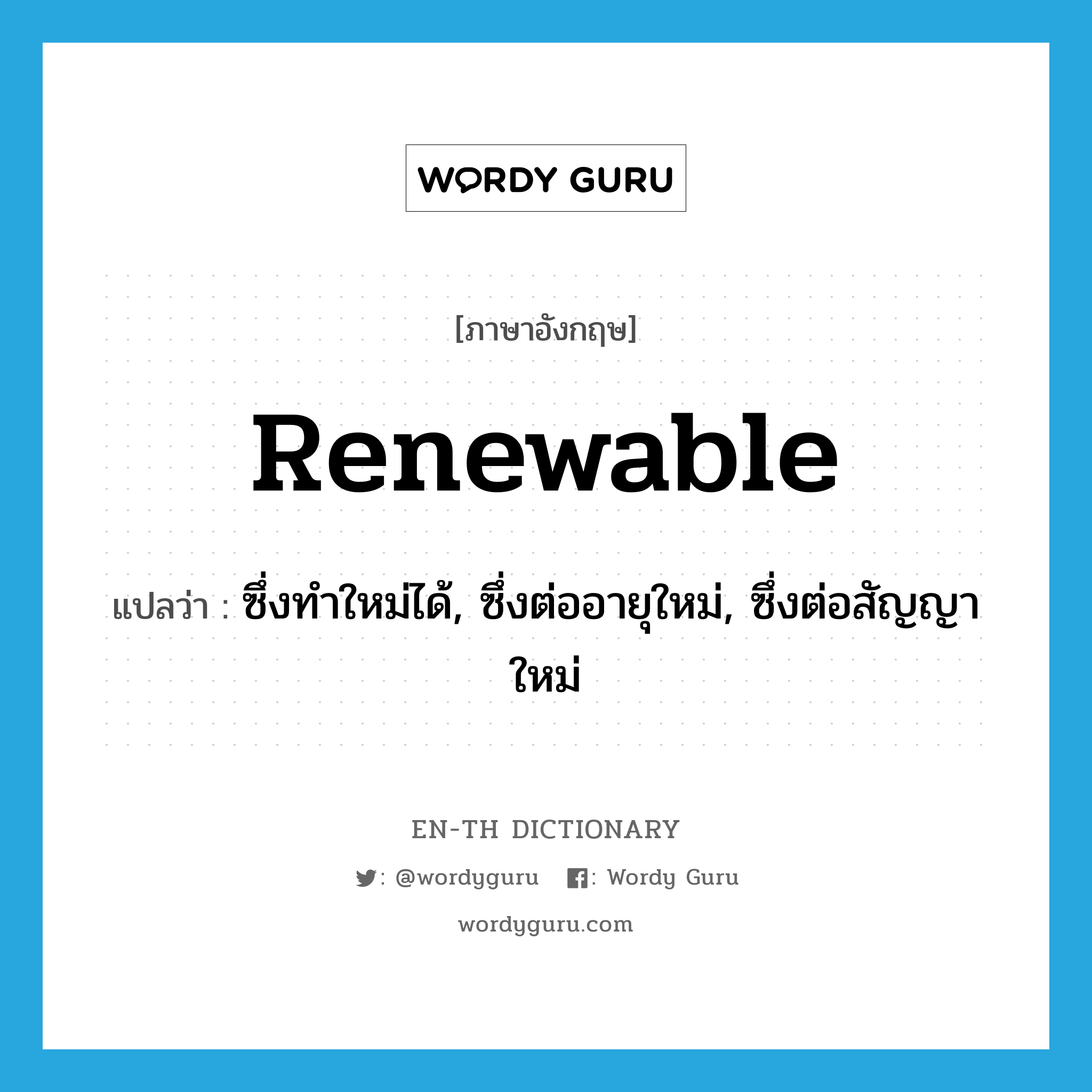 renewable แปลว่า?, คำศัพท์ภาษาอังกฤษ renewable แปลว่า ซึ่งทำใหม่ได้, ซึ่งต่ออายุใหม่, ซึ่งต่อสัญญาใหม่ ประเภท ADJ หมวด ADJ