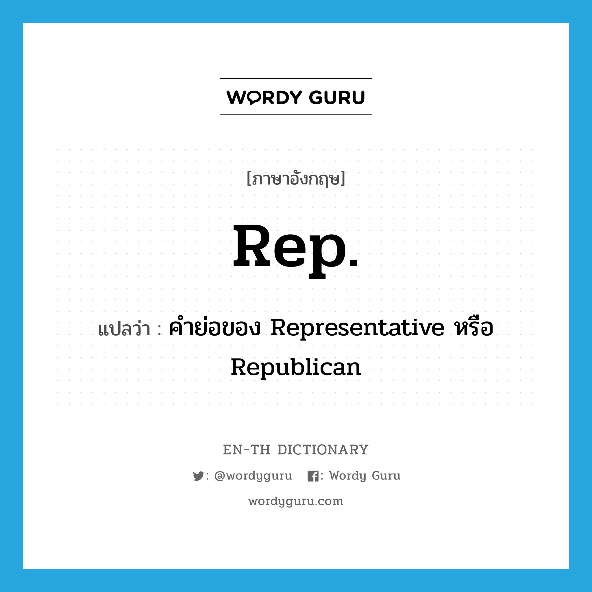 rep แปลว่า?, คำศัพท์ภาษาอังกฤษ Rep. แปลว่า คำย่อของ Representative หรือ Republican ประเภท ABBR หมวด ABBR