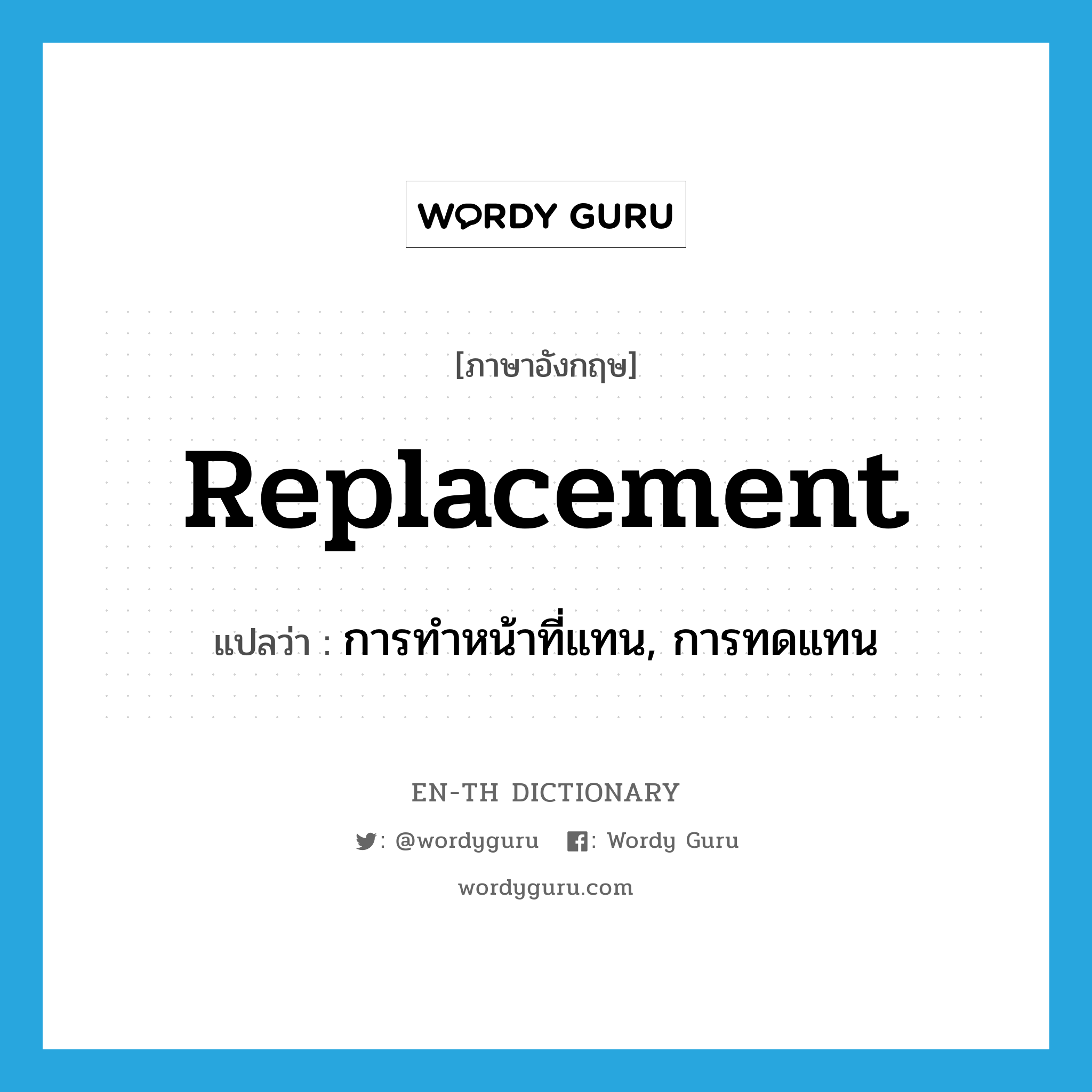 replacement แปลว่า?, คำศัพท์ภาษาอังกฤษ replacement แปลว่า การทำหน้าที่แทน, การทดแทน ประเภท N หมวด N