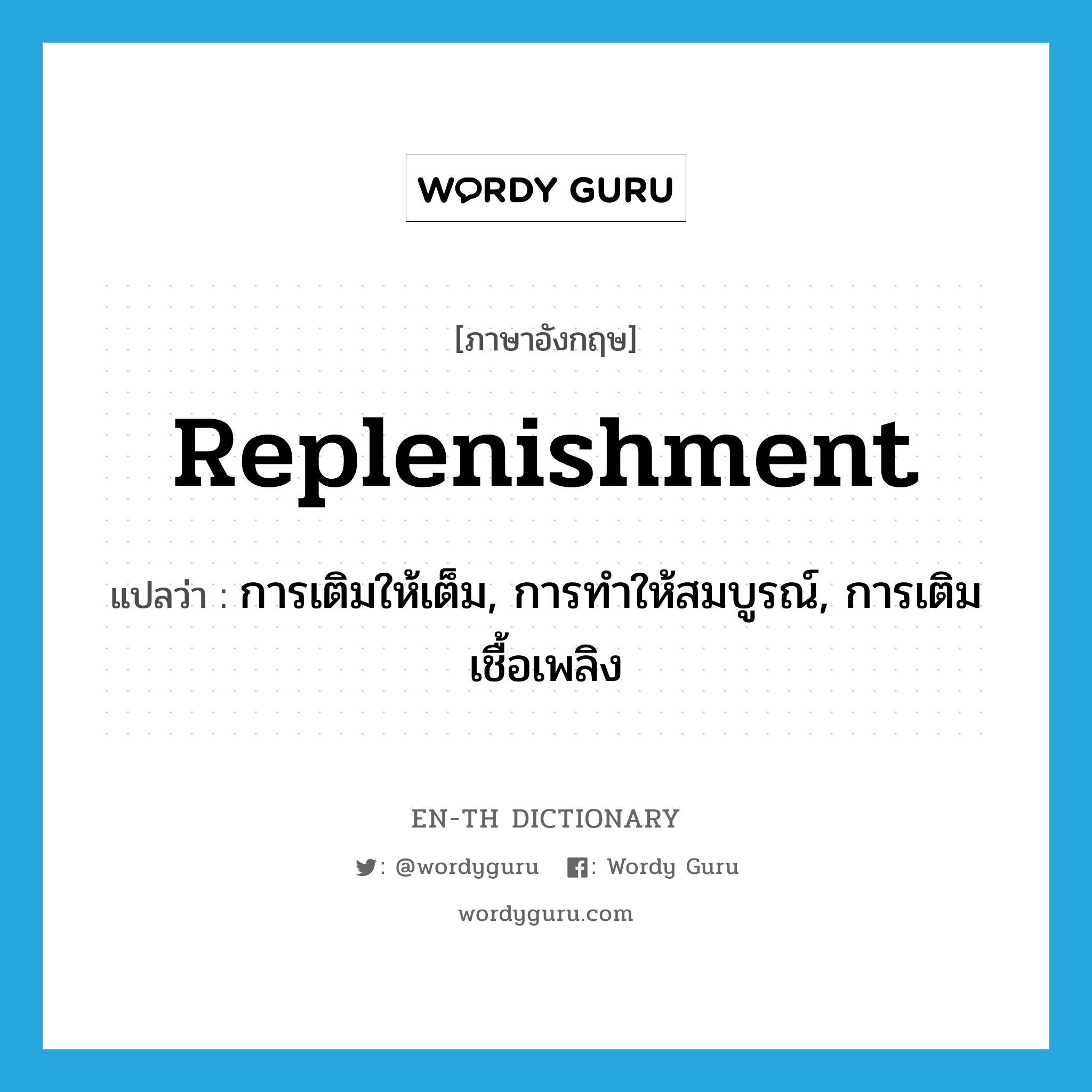 replenishment แปลว่า?, คำศัพท์ภาษาอังกฤษ replenishment แปลว่า การเติมให้เต็ม, การทำให้สมบูรณ์, การเติมเชื้อเพลิง ประเภท N หมวด N