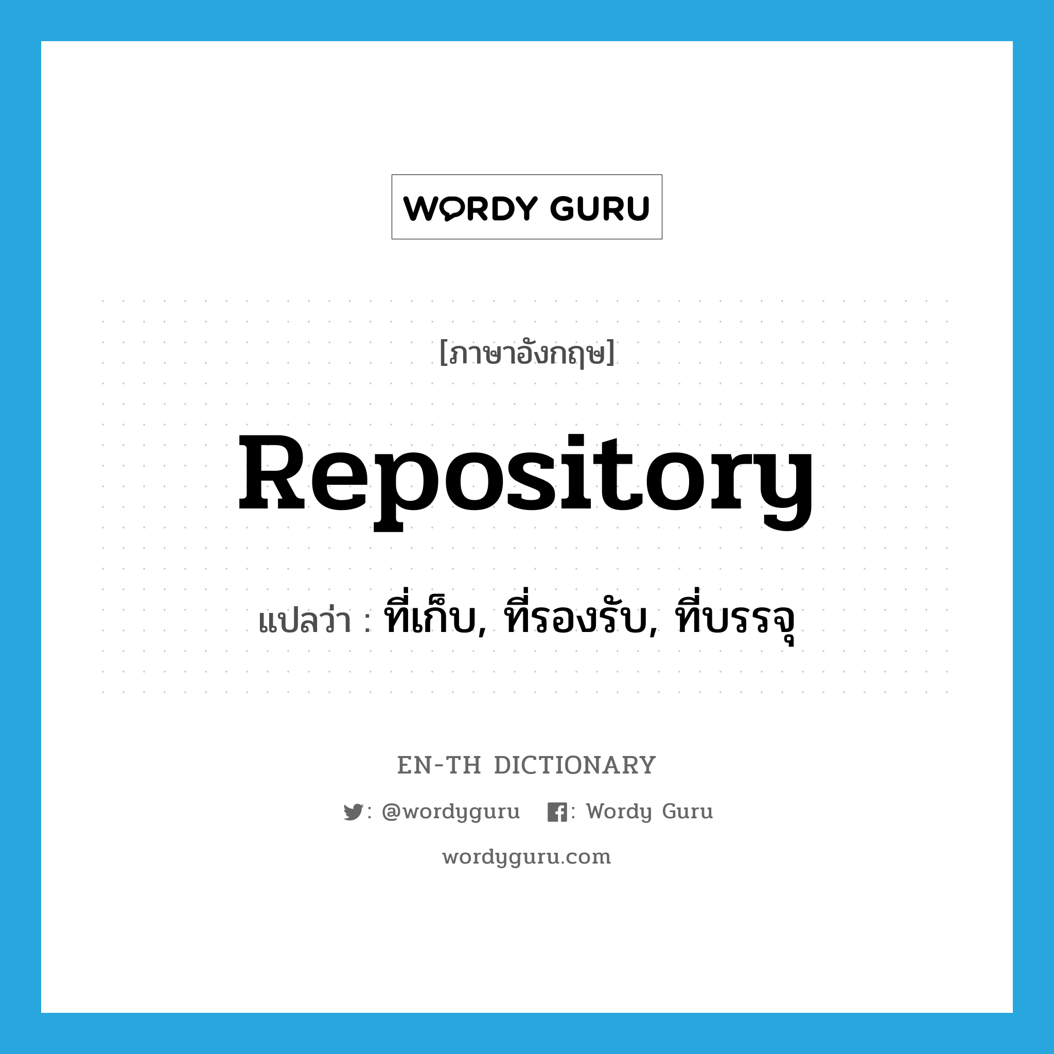 repository แปลว่า?, คำศัพท์ภาษาอังกฤษ repository แปลว่า ที่เก็บ, ที่รองรับ, ที่บรรจุ ประเภท N หมวด N