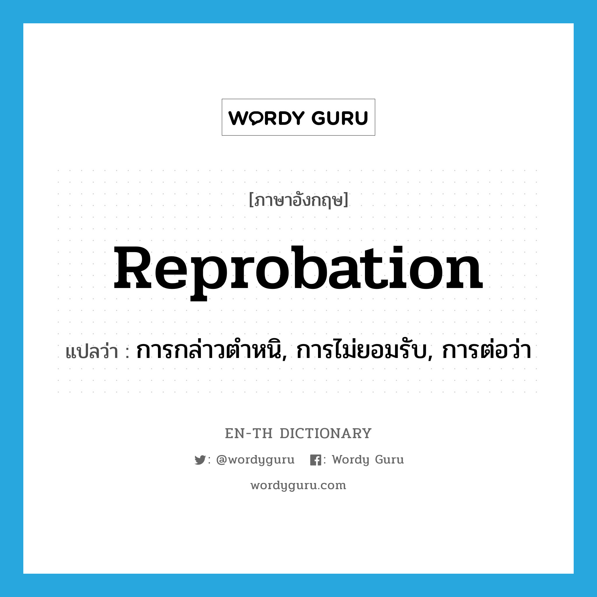 reprobation แปลว่า?, คำศัพท์ภาษาอังกฤษ reprobation แปลว่า การกล่าวตำหนิ, การไม่ยอมรับ, การต่อว่า ประเภท N หมวด N